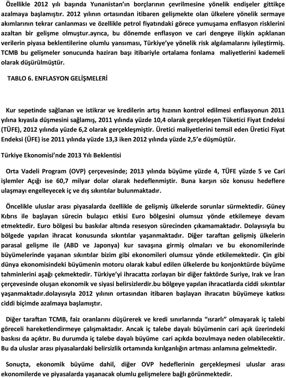 olmuştur.ayrıca, bu dönemde enflasyon ve cari dengeye ilişkin açıklanan verilerin piyasa beklentilerine olumlu yansıması, Türkiye ye yönelik risk algılamalarını iyileştirmiş.