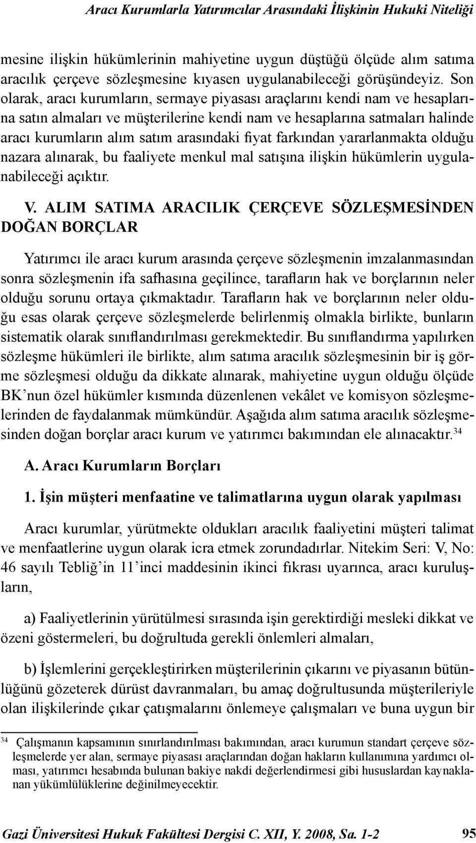 Son olarak, aracı kurumların, sermaye piyasası araçlarını kendi nam ve hesaplarına satın almaları ve müşterilerine kendi nam ve hesaplarına satmaları halinde aracı kurumların alım satım arasındaki