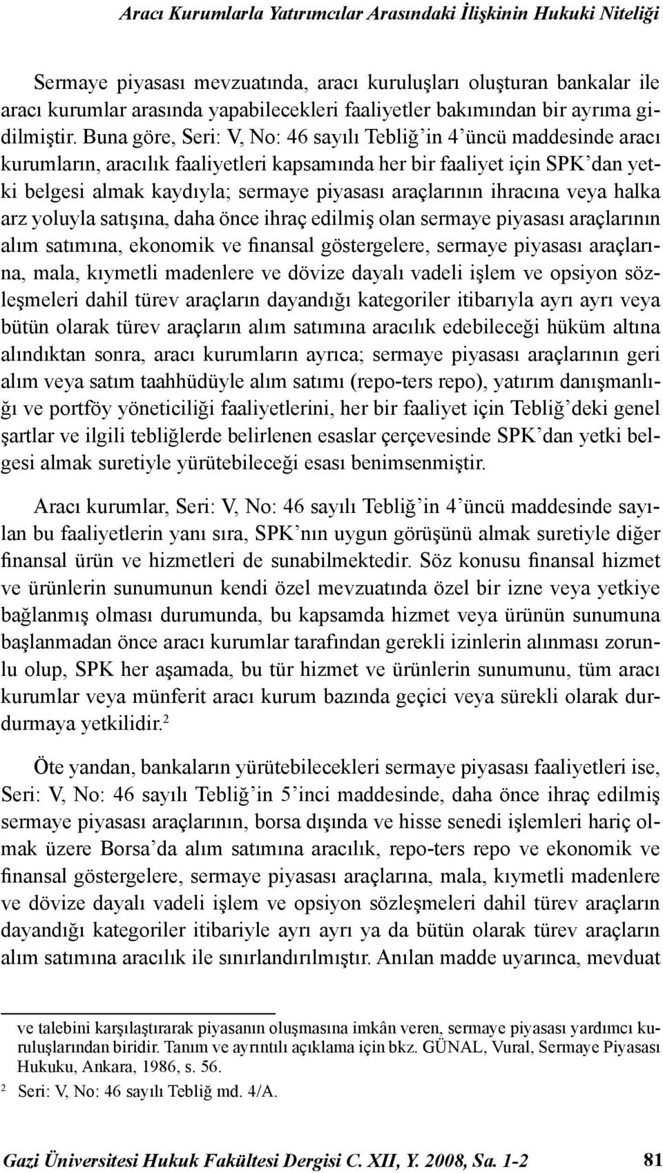 Buna göre, Seri: V, No: 46 sayılı Tebliğ in 4 üncü maddesinde aracı kurumların, aracılık faaliyetleri kapsamında her bir faaliyet için SPK dan yetki belgesi almak kaydıyla; sermaye piyasası