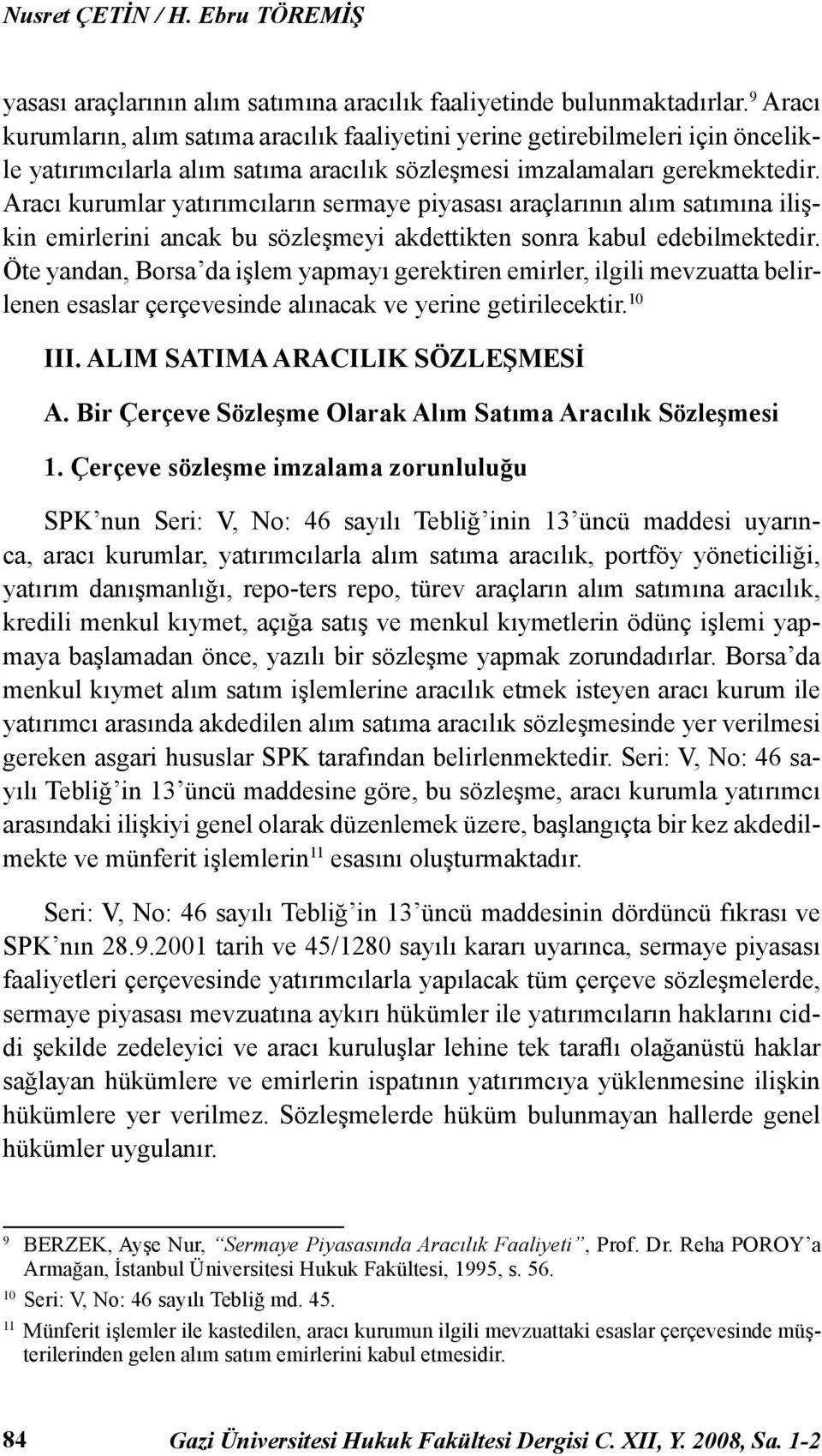 Aracı kurumlar yatırımcıların sermaye piyasası araçlarının alım satımına ilişkin emirlerini ancak bu sözleşmeyi akdettikten sonra kabul edebilmektedir.