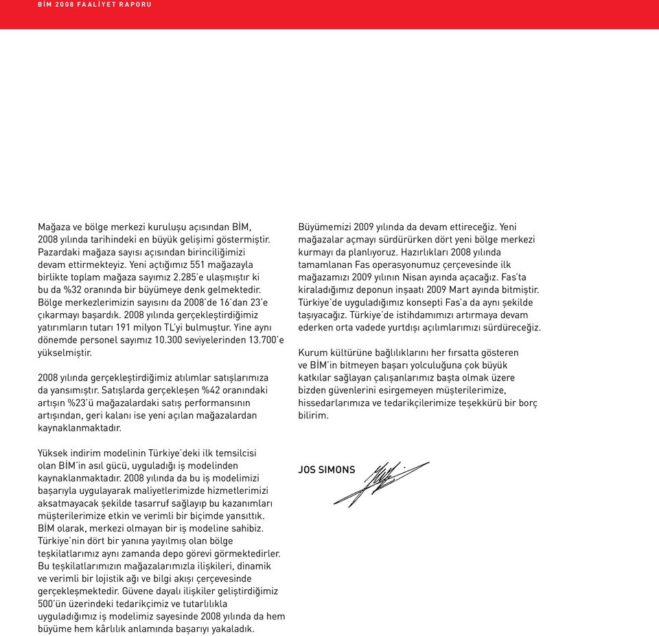 Bölge merkezlerimizin sayısını da 2008 de 16 dan 23 e çıkarmayı başardık. 2008 yılında gerçekleştirdiğimiz yatırımların tutarı 191 milyon TL yi bulmuştur. Yine aynı dönemde personel sayımız 10.