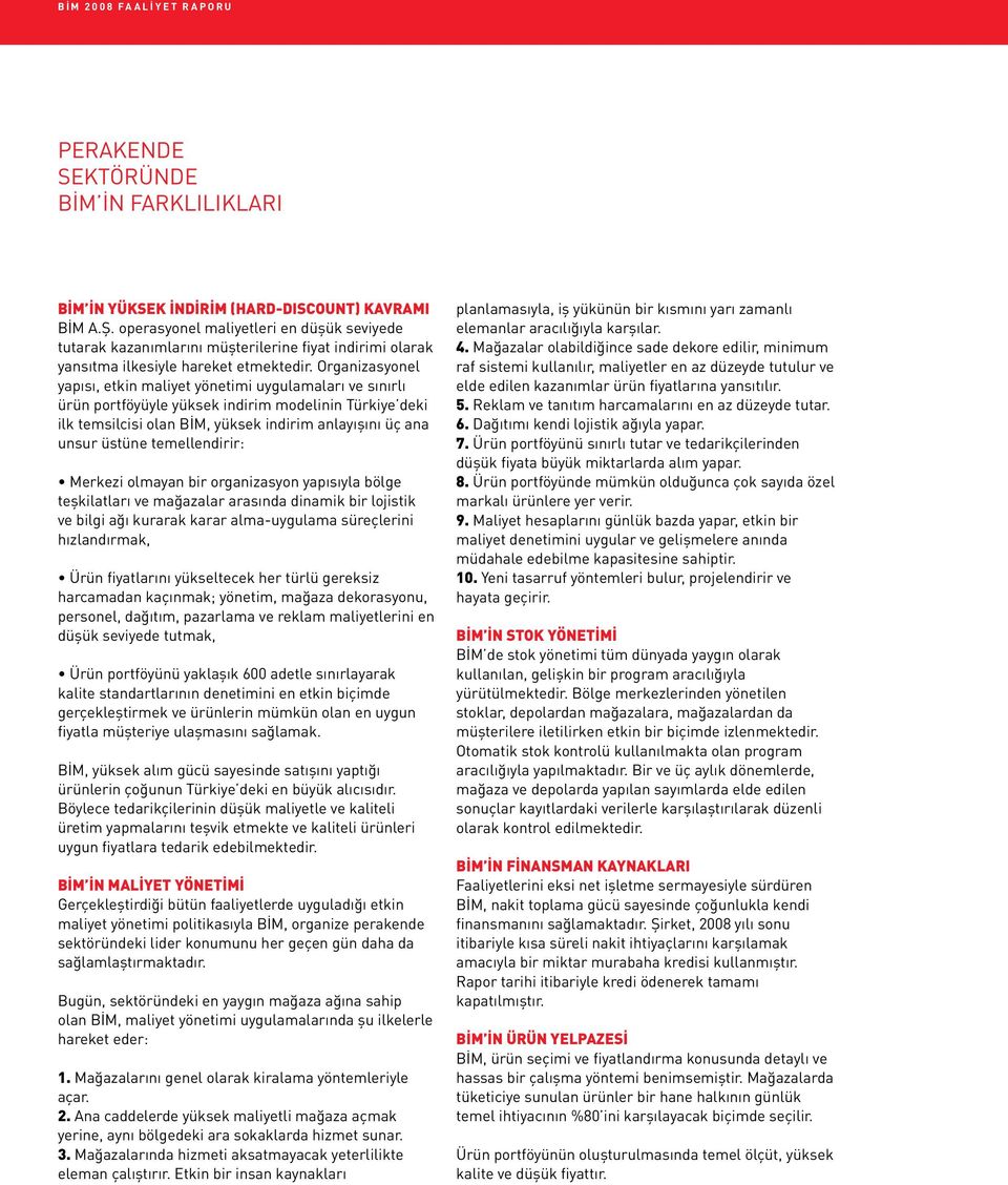 Organizasyonel yapısı, etkin maliyet yönetimi uygulamaları ve sınırlı ürün portföyüyle yüksek indirim modelinin Türkiye deki ilk temsilcisi olan BİM, yüksek indirim anlayışını üç ana unsur üstüne