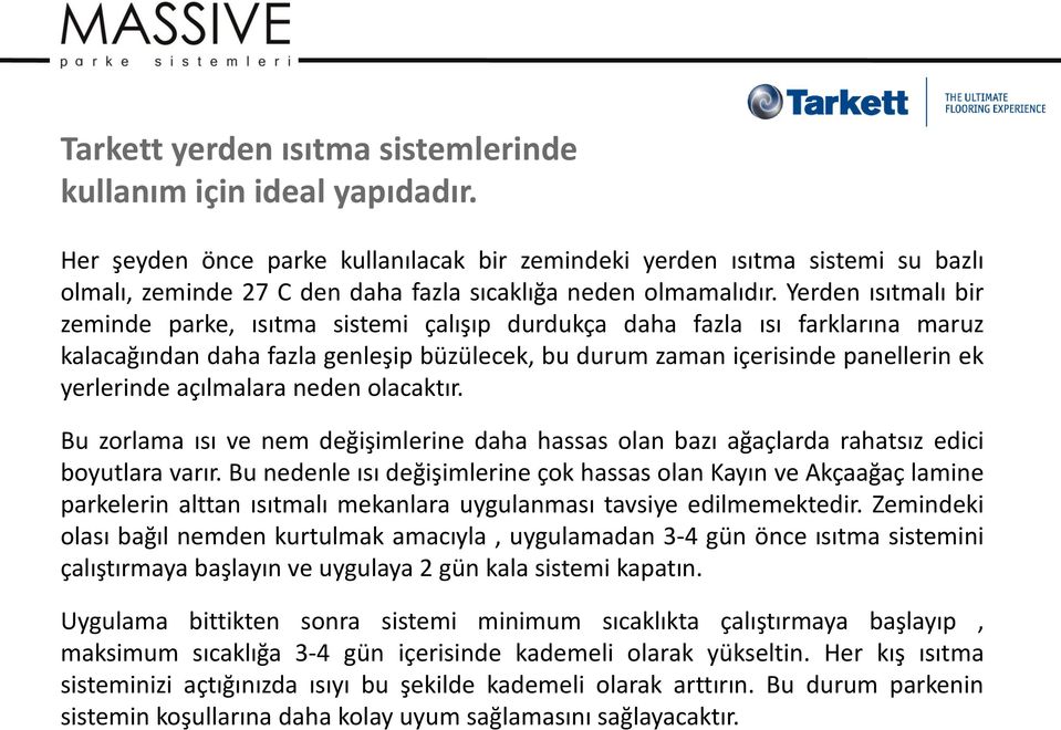 Yerden ısıtmalı bir zeminde parke, ısıtma sistemi çalışıp durdukça daha fazla ısı farklarına maruz kalacağından daha fazla genleşip büzülecek, bu durum zaman içerisinde panellerin ek yerlerinde