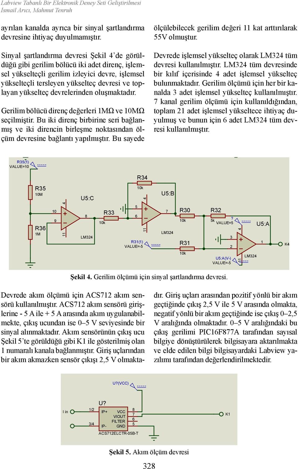 devrelerinden oluşmaktadır. Gerilim bölücü direnç değerleri 1MΩ ve 10MΩ seçilmiştir. Bu iki direnç birbirine seri bağlanmış ve iki direncin birleşme noktasından ölçüm devresine bağlantı yapılmıştır.