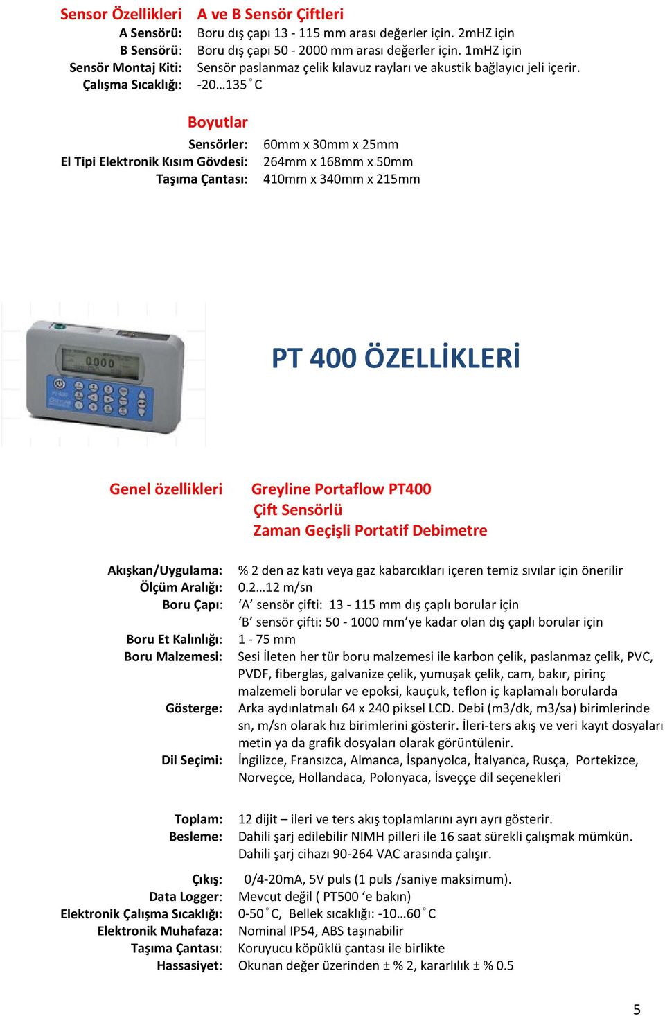 Çalışma Sıcaklığı: -20 135 C Boyutlar Sensörler: 60mm x 30mm x 25mm El Tipi Elektronik Kısım Gövdesi: 264mm x 168mm x 50mm Taşıma Çantası: 410mm x 340mm x 215mm PT 400 ÖZELLİKLERİ Genel özellikleri