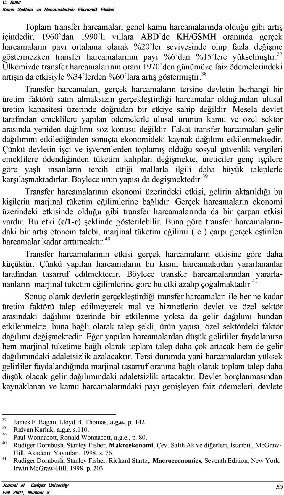 37 Ülkemizde transfer harcamalarının oranı 1970 den günümüze faiz ödemelerindeki artışın da etkisiyle %34 lerden %60 lara artış göstermiştir.