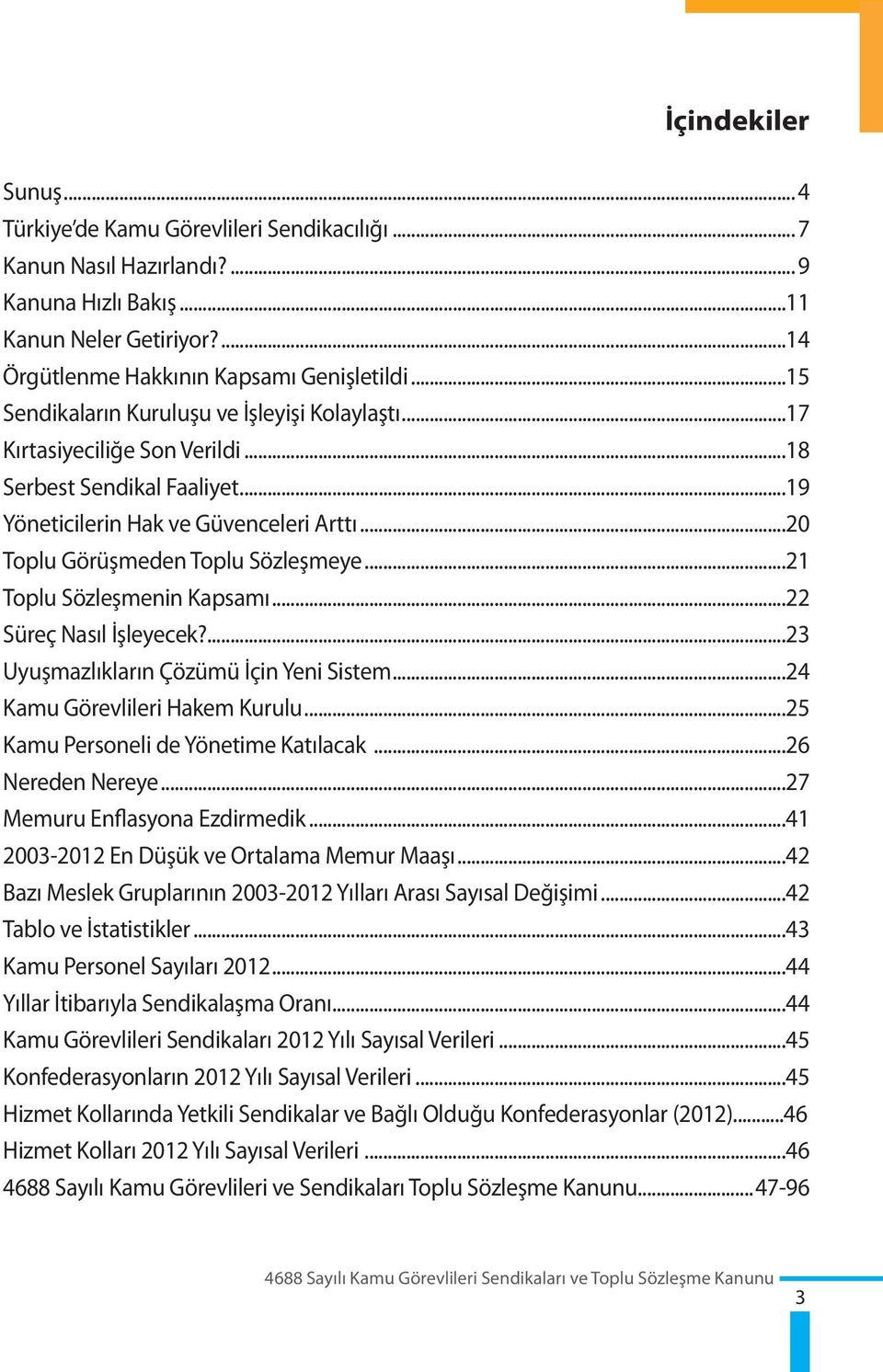 ..21 Toplu Sözleşmenin Kapsamı...22 Süreç Nasıl İşleyecek?...23 Uyuşmazlıkların Çözümü İçin Yeni Sistem...24 Kamu Görevlileri Hakem Kurulu...25 Kamu Personeli de Yönetime Katılacak...26 Nereden Nereye.