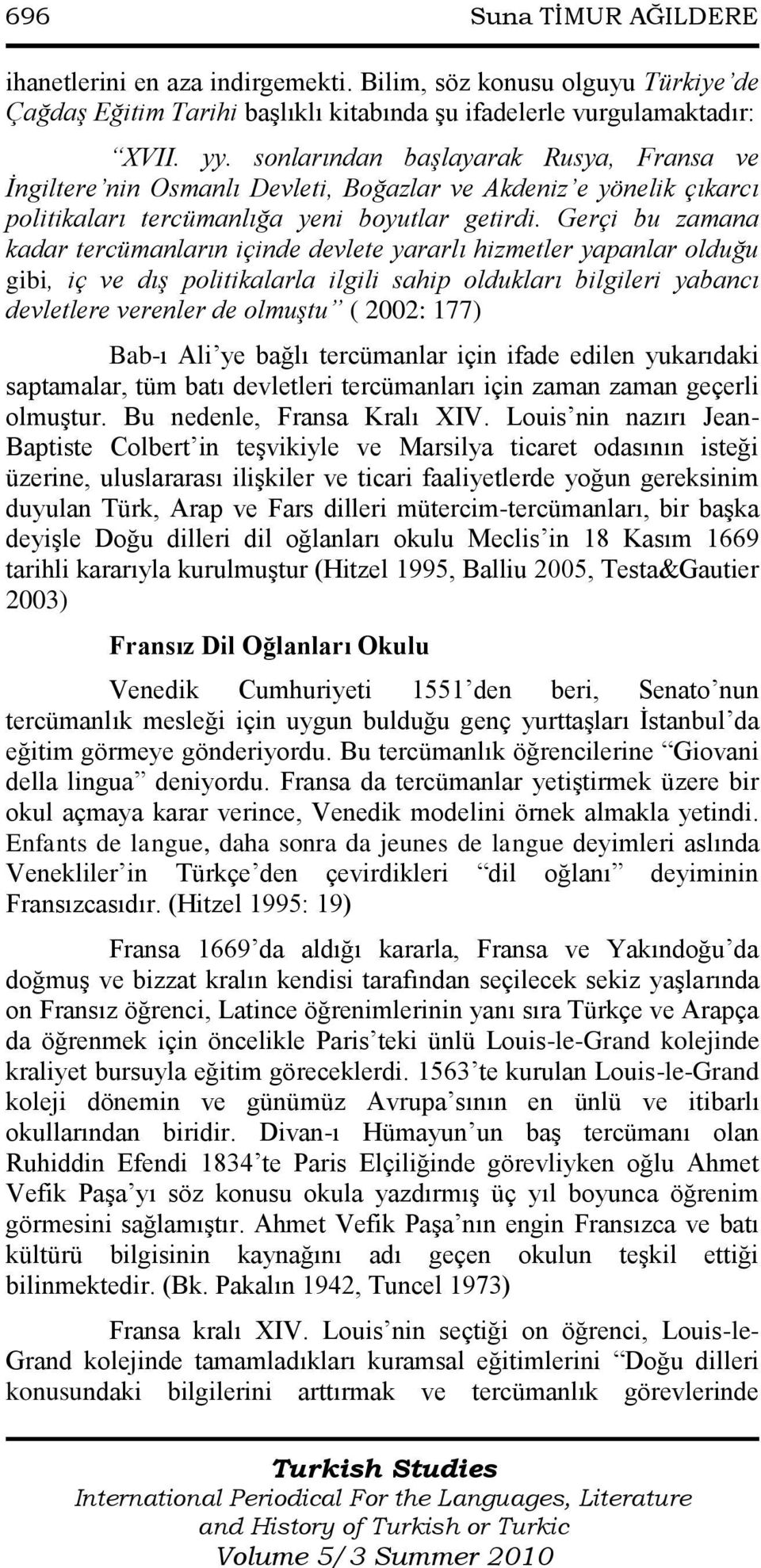 Gerçi bu zamana kadar tercümanların içinde devlete yararlı hizmetler yapanlar olduğu gibi, iç ve dış politikalarla ilgili sahip oldukları bilgileri yabancı devletlere verenler de olmuştu ( 2002: 177)