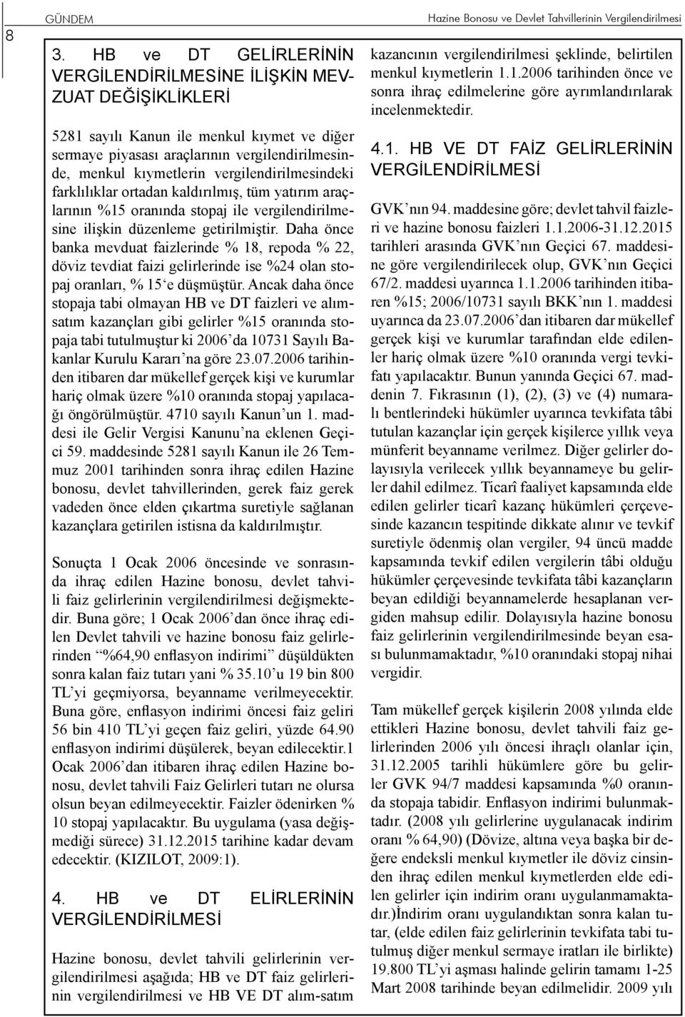 vergilendirilmesindeki farklılıklar ortadan kaldırılmış, tüm yatırım araçlarının %15 oranında stopaj ile vergilendirilmesine ilişkin düzenleme getirilmiştir.