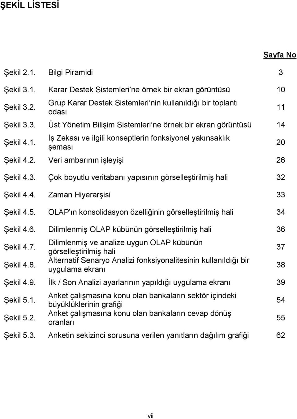 4. Zaman Hiyerarşisi 33 Şekil 4.5. OLAP ın konsolidasyon özelliğinin görselleştirilmiş hali 34 Şekil 4.6. Dilimlenmiş OLAP kübünün görselleştirilmiş hali 36 Şekil 4.7. Şekil 4.8.