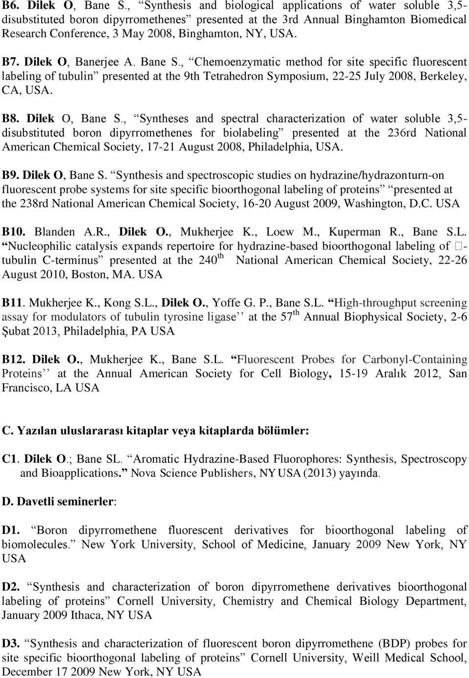 USA. B7. Dilek O, Banerjee A. Bane S., Chemoenzymatic method for site specific fluorescent labeling of tubulin presented at the 9th Tetrahedron Symposium, 22-25 July 2008, Berkeley, CA, USA. B8.