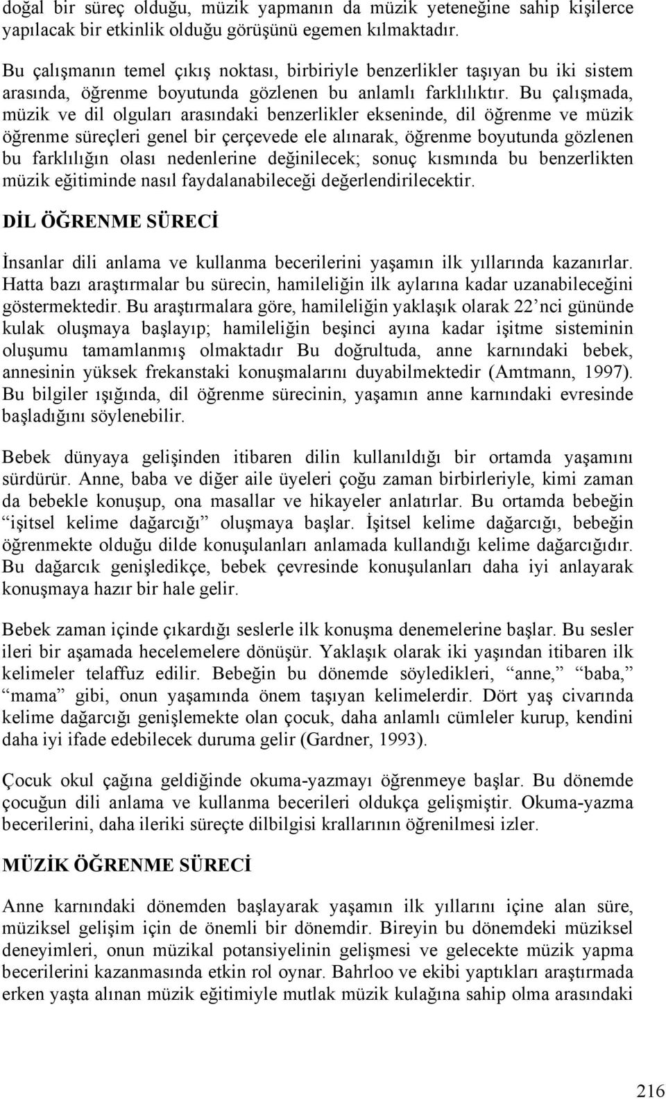 Bu çalışmada, müzik ve dil olguları arasındaki benzerlikler ekseninde, dil öğrenme ve müzik öğrenme süreçleri genel bir çerçevede ele alınarak, öğrenme boyutunda gözlenen bu farklılığın olası