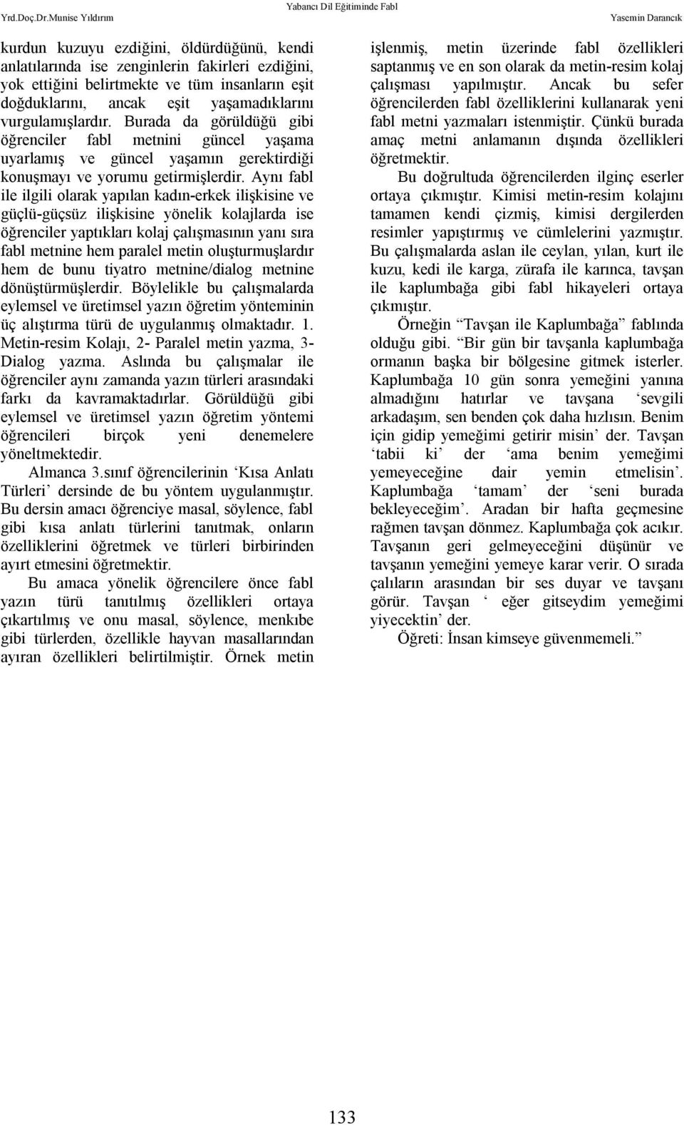 Aynı fabl ile ilgili olarak yapılan kadın-erkek ilişkisine ve güçlü-güçsüz ilişkisine yönelik kolajlarda ise öğrenciler yaptıkları kolaj çalışmasının yanı sıra fabl metnine hem paralel metin