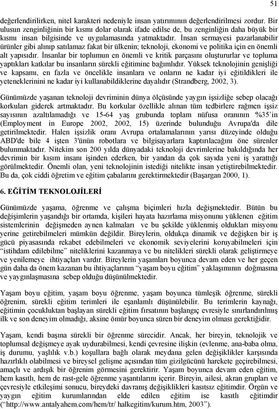 İnsan sermayesi pazarlanabilir ürünler gibi alınıp satılamaz fakat bir ülkenin; teknoloji, ekonomi ve politika için en önemli alt yapısıdır.