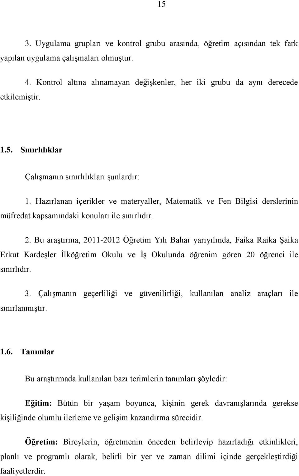 . Bu araģtırma, 01101 Öğretim Yılı Bahar yarıyılında, Faika Raika ġaika Erkut KardeĢler Ġlköğretim Okulu ve ĠĢ Okulunda öğrenim gören 0 öğrenci ile sınırlıdır. sınırlanmıģtır.