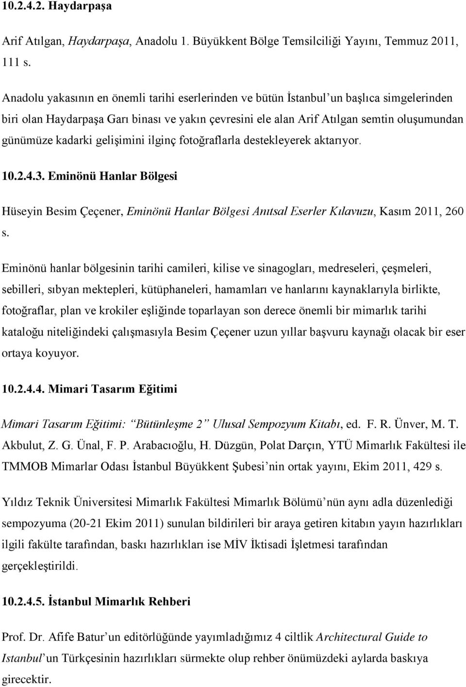 kadarki gelişimini ilginç fotoğraflarla destekleyerek aktarıyor. 10.2.4.3. Eminönü Hanlar Bölgesi Hüseyin Besim Çeçener, Eminönü Hanlar Bölgesi Anıtsal Eserler Kılavuzu, Kasım 2011, 260 s.