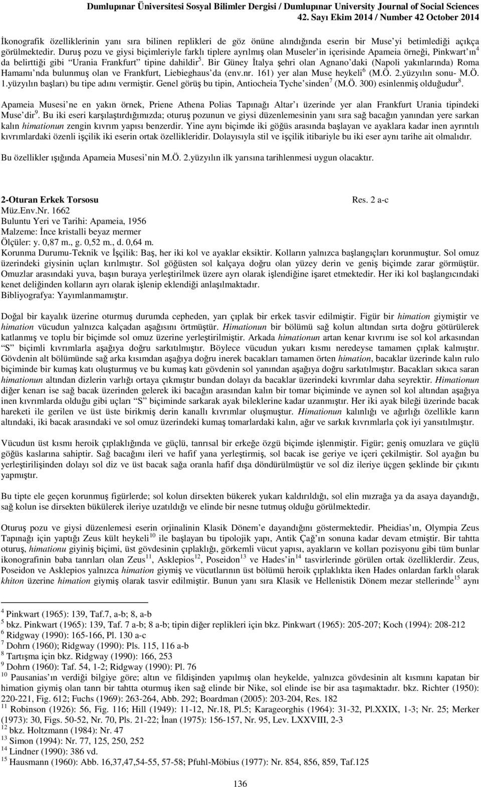 Bir Güney İtalya şehri olan Agnano daki (Napoli yakınlarında) Roma Hamamı nda bulunmuş olan ve Frankfurt, Liebieghaus da (env.nr. 161) yer alan Muse heykeli 6 (M.Ö. 2.yüzyılın sonu- M.Ö. 1.yüzyılın başları) bu tipe adını vermiştir.