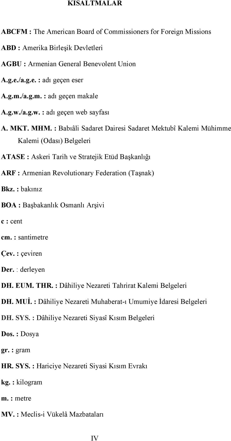 : Babıâli Sadaret Dairesi Sadaret Mektubî Kalemi Mühimme Kalemi (Odası) Belgeleri ATASE : Askeri Tarih ve Stratejik Etüd Başkanlığı ARF : Armenian Revolutionary Federation (Taşnak) Bkz.