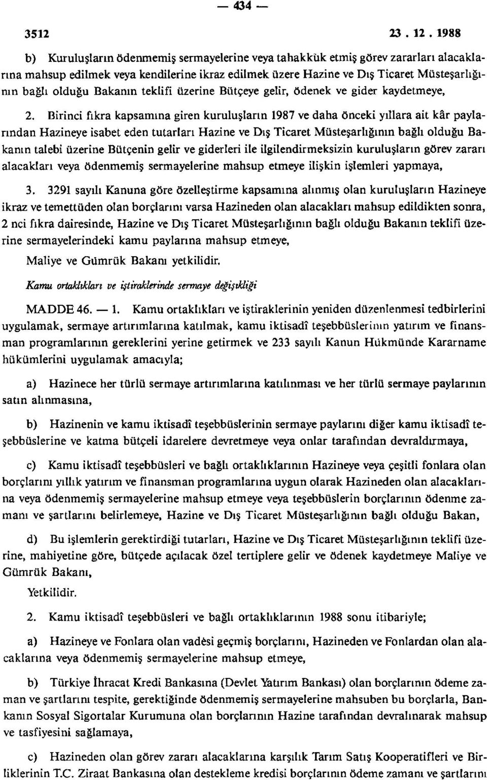 Birinci fıkra kapsamına giren kuruluşların 1987 ve daha önceki yıllara ait kâr paylarından Hazineye isabet eden tutarları Hazine ve Dış Ticaret Müsteşarlığının bağlı olduğu Bakanın talebi üzerine