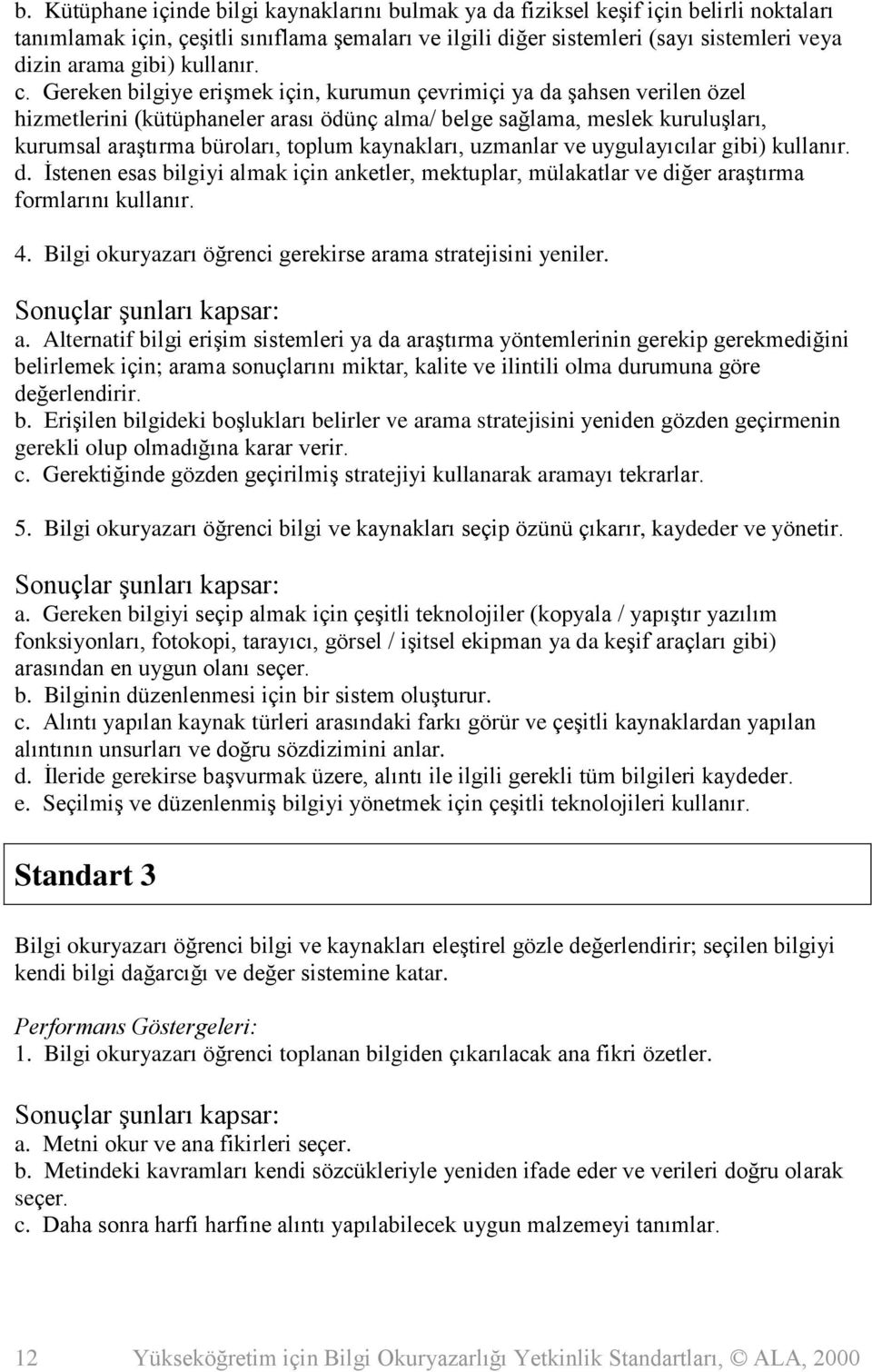 Gereken bilgiye erişmek için, kurumun çevrimiçi ya da şahsen verilen özel hizmetlerini (kütüphaneler arası ödünç alma/ belge sağlama, meslek kuruluşları, kurumsal araştırma büroları, toplum