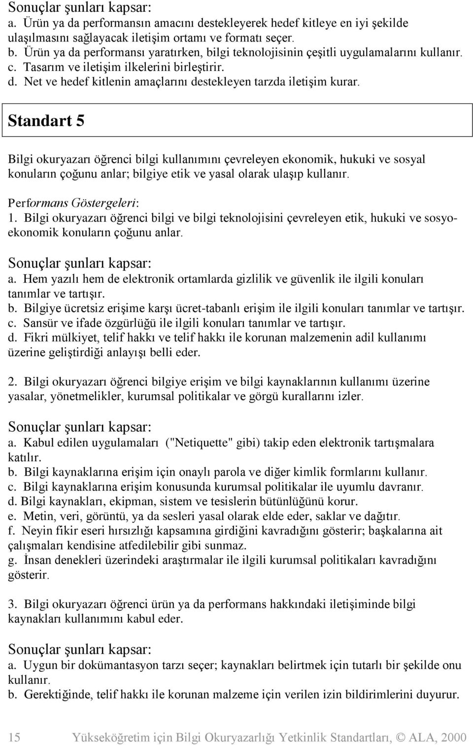 Standart 5 Bilgi okuryazarı öğrenci bilgi kullanımını çevreleyen ekonomik, hukuki ve sosyal konuların çoğunu anlar; bilgiye etik ve yasal olarak ulaşıp kullanır. Performans Göstergeleri: 1.