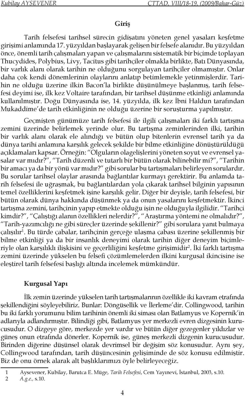 alanı olarak tarihin ne olduğunu sorgulayan tarihçiler olmamıştır. Onlar daha çok kendi dönemlerinin olaylarını anlatıp betimlemekle yetinmişlerdir.