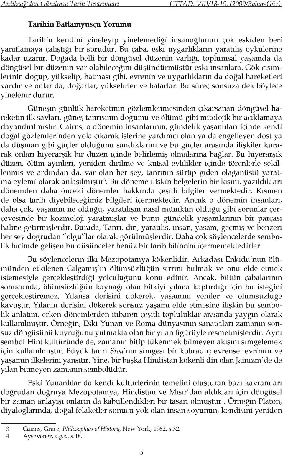 Gök cisimlerinin doğup, yükselip, batması gibi, evrenin ve uygarlıkların da doğal hareketleri vardır ve onlar da, doğarlar, yükselirler ve batarlar. Bu süreç sonsuza dek böylece yinelenir durur.