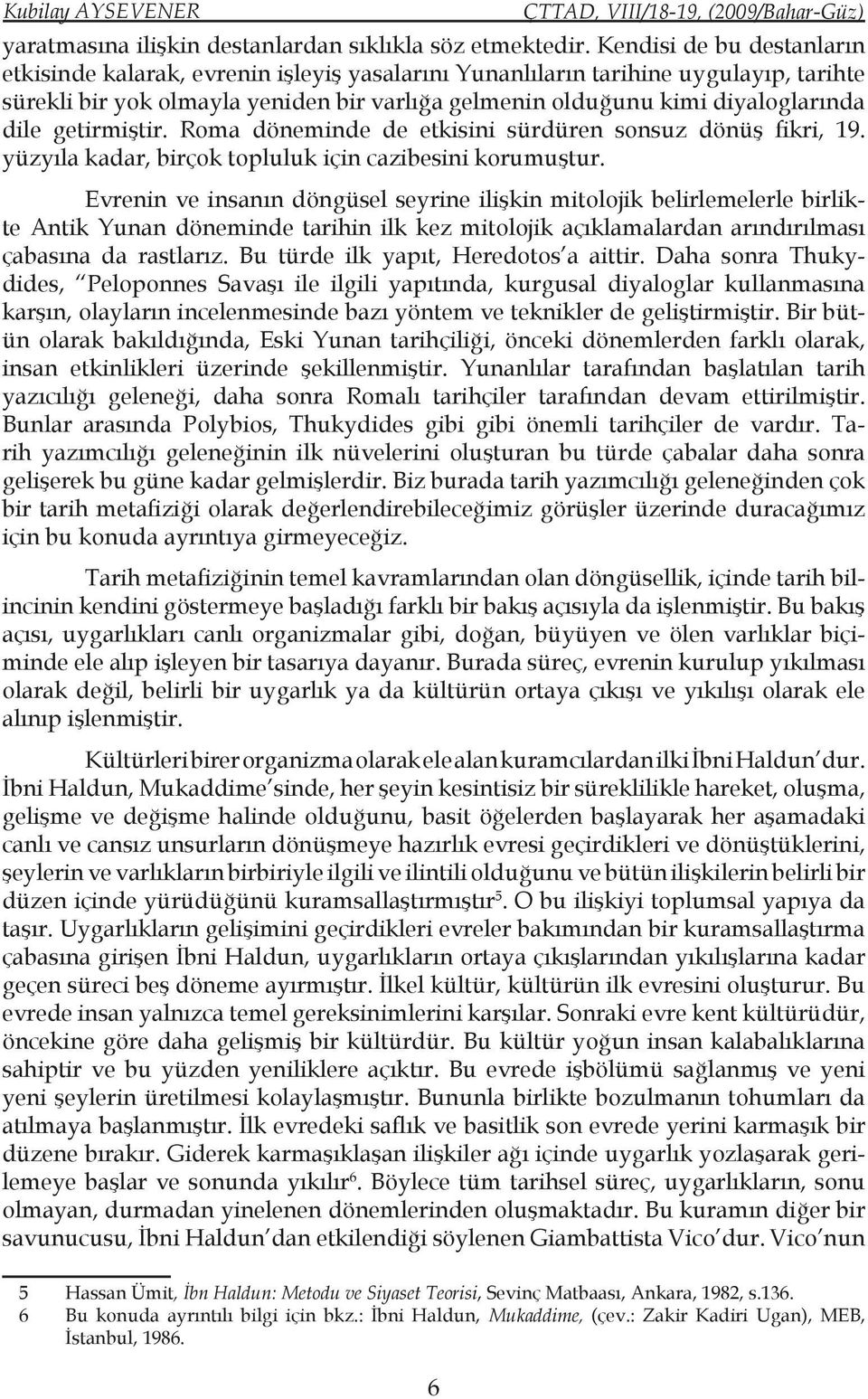 getirmiştir. Roma döneminde de etkisini sürdüren sonsuz dönüş fikri, 19. yüzyıla kadar, birçok topluluk için cazibesini korumuştur.