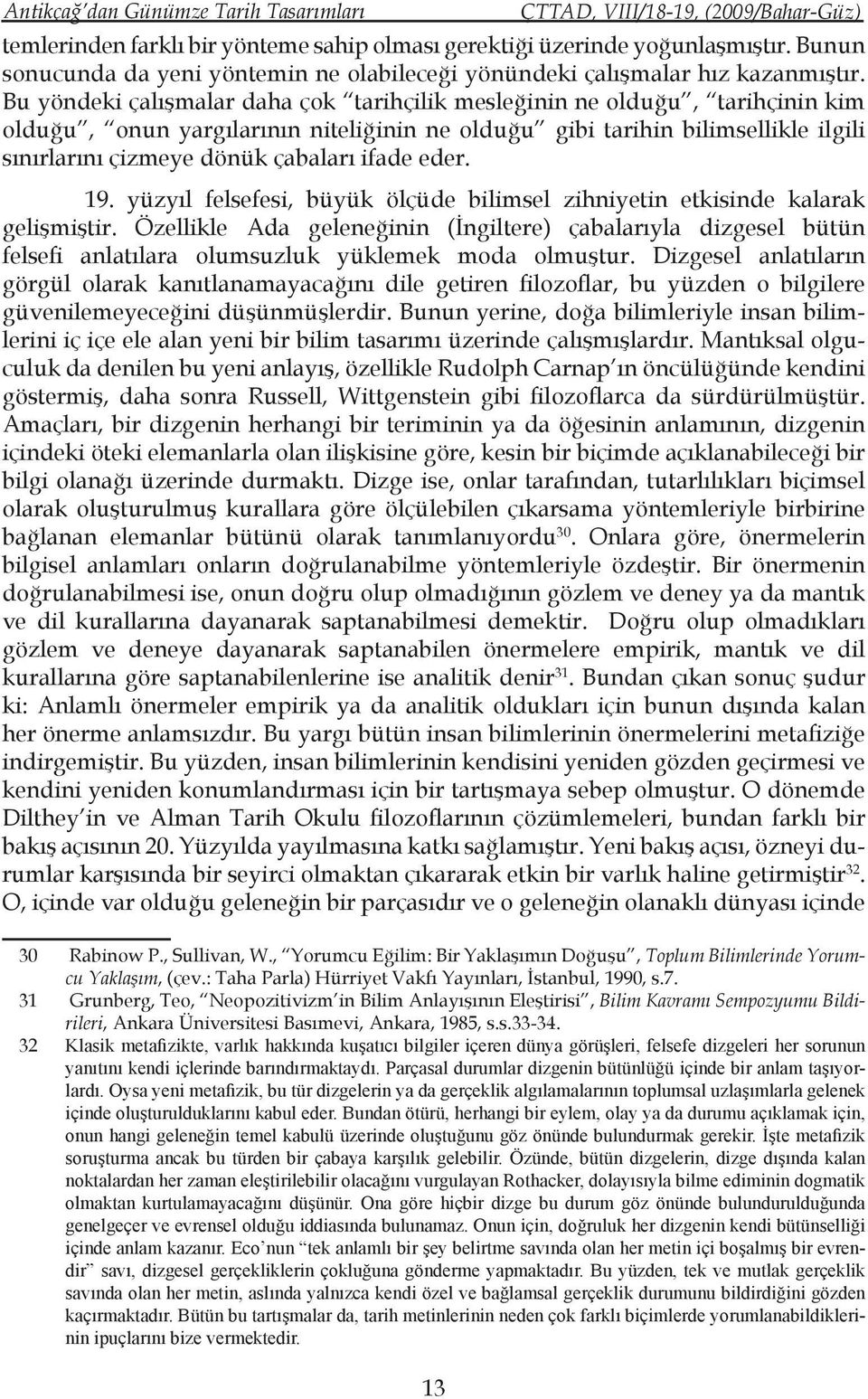 Bu yöndeki çalışmalar daha çok tarihçilik mesleğinin ne olduğu, tarihçinin kim olduğu, onun yargılarının niteliğinin ne olduğu gibi tarihin bilimsellikle ilgili sınırlarını çizmeye dönük çabaları