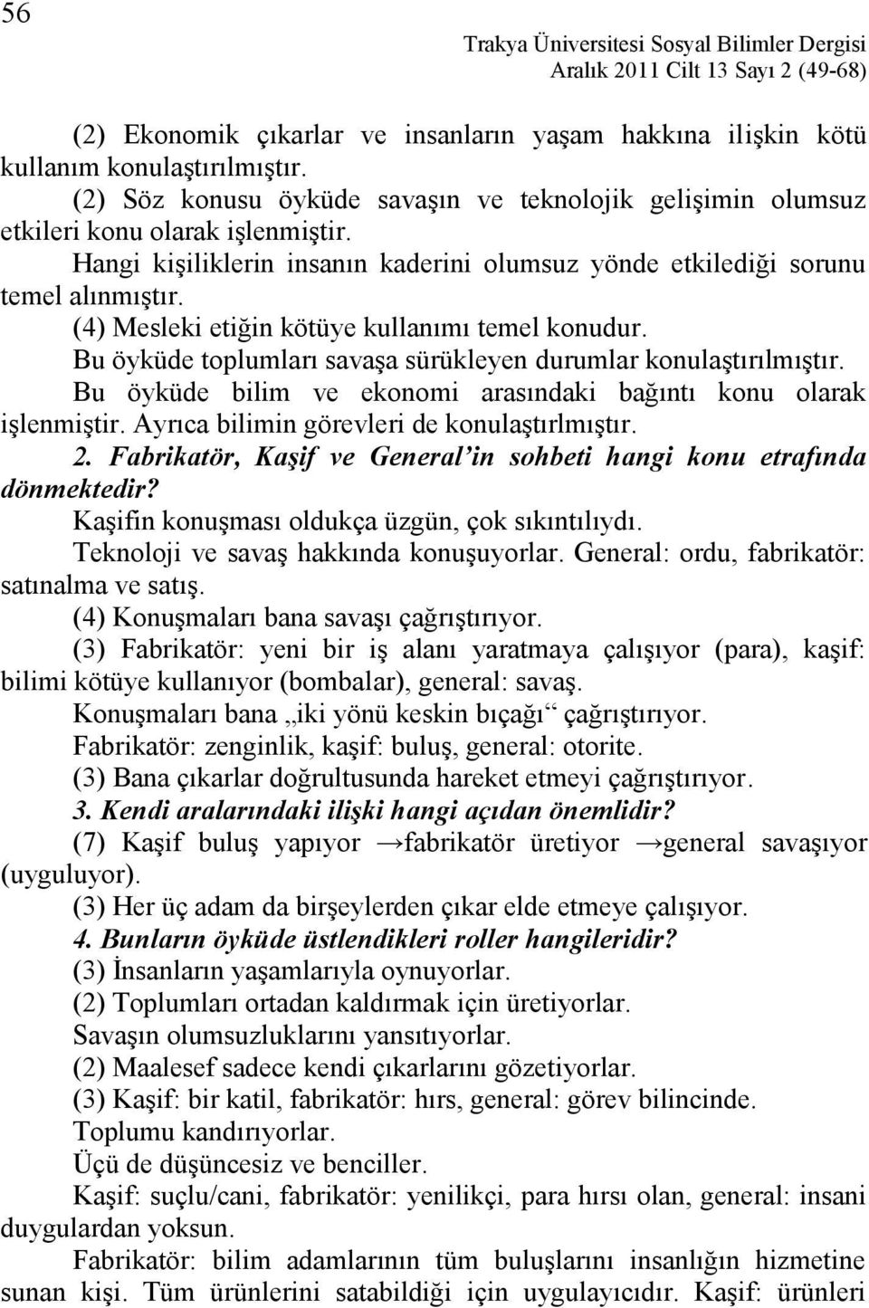 (4) Mesleki etiğin kötüye kullanımı temel konudur. Bu öyküde toplumları savaşa sürükleyen durumlar konulaştırılmıştır. Bu öyküde bilim ve ekonomi arasındaki bağıntı konu olarak işlenmiştir.