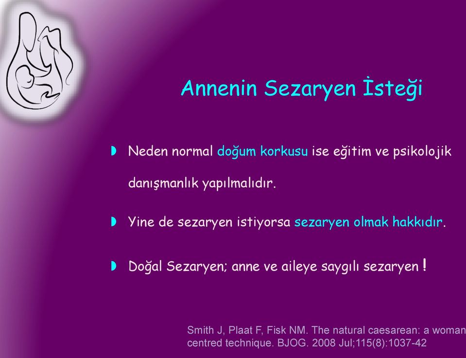 Doğal Sezaryen; anne ve aileye saygılı sezaryen! Smith J, Plaat F, Fisk NM.