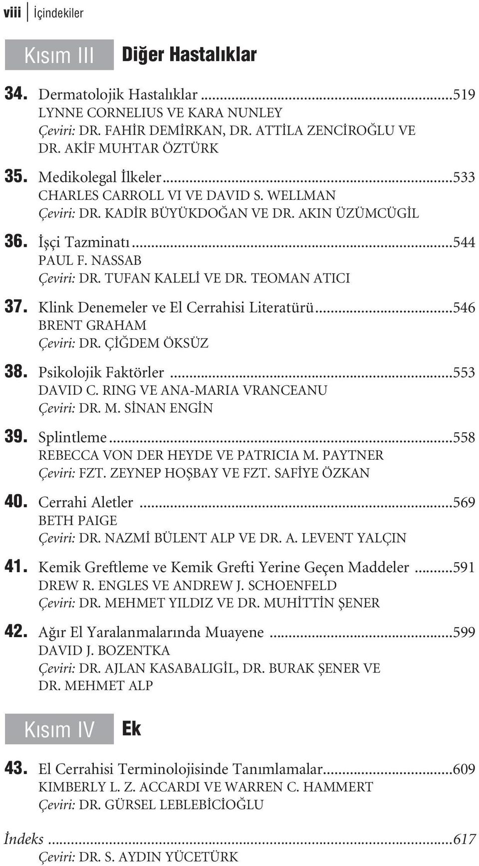 TEOMAN ATICI 37. Klink Denemeler ve El Cerrahisi Literatürü...546 BRENT GRAHAM Çeviri: DR. Ç DEM ÖKSÜZ 38. Psikolojik Faktörler...553 DAVID C. RING VE ANA-MARIA VRANCEANU Çeviri: DR. M.