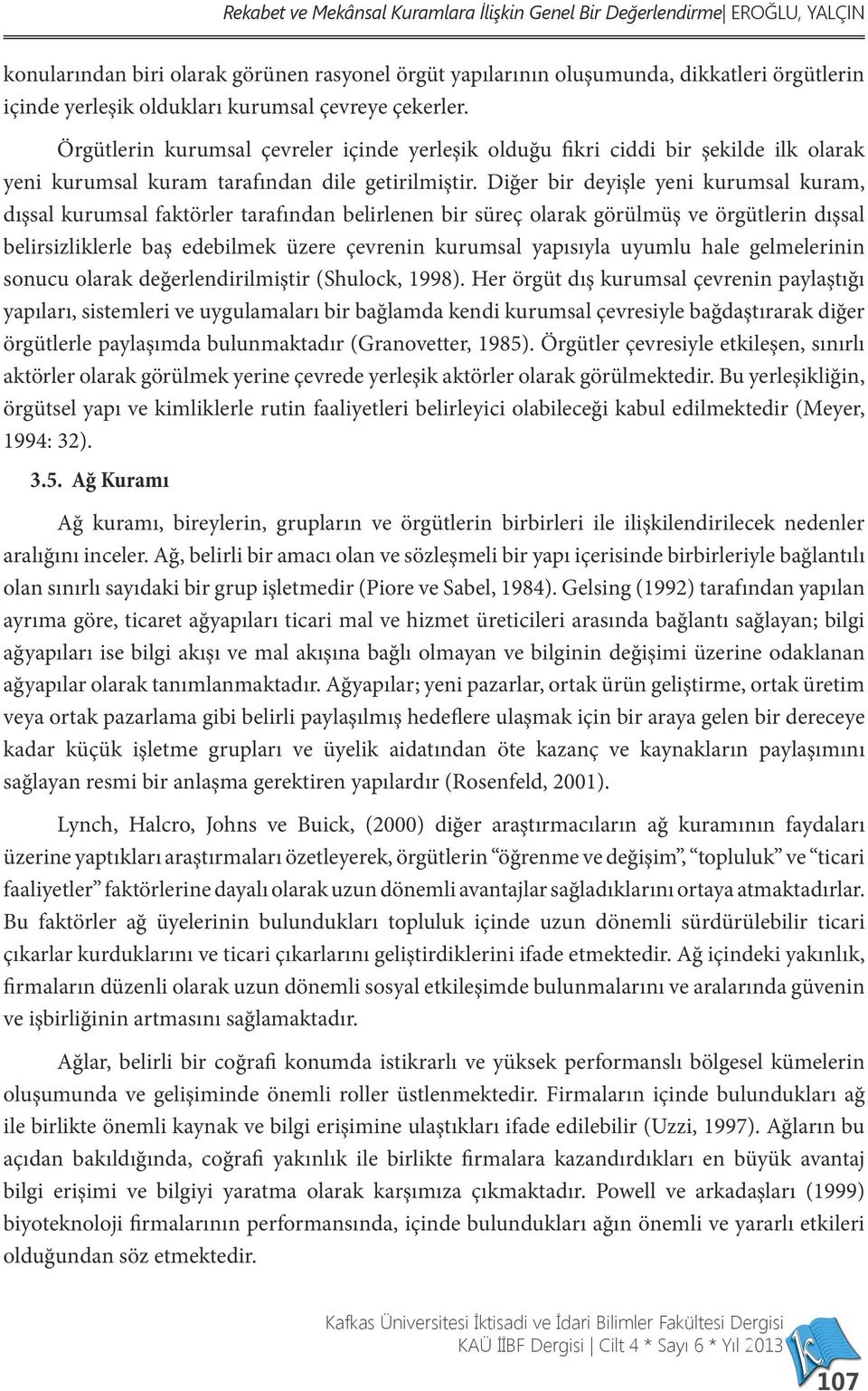 Diğer bir deyişle yeni kurumsal kuram, dışsal kurumsal faktörler tarafından belirlenen bir süreç olarak görülmüş ve örgütlerin dışsal belirsizliklerle baş edebilmek üzere çevrenin kurumsal yapısıyla