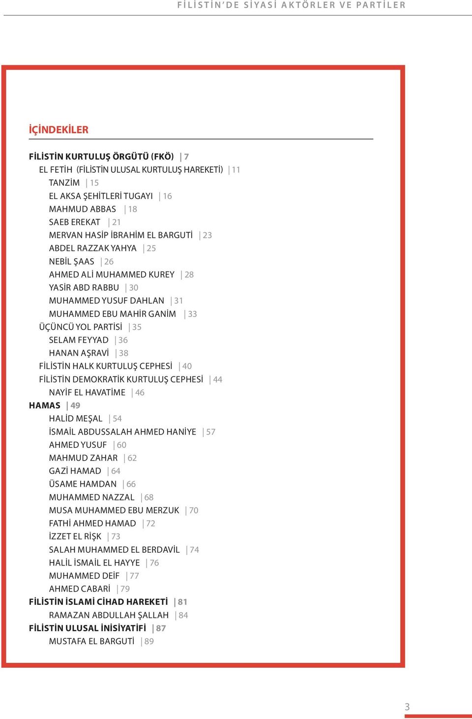 SELAM FEYYAD 36 HANAN AŞRAVI 38 FILISTIN HALK KURTULUŞ CEPHESI 40 FILISTIN DEMOKRATIK KURTULUŞ CEPHESI 44 NAYIF EL HAVATIME 46 HAMAS 49 HALID MEŞAL 54 İSMAIL ABDUSSALAH AHMED HANIYE 57 AHMED YUSUF 60