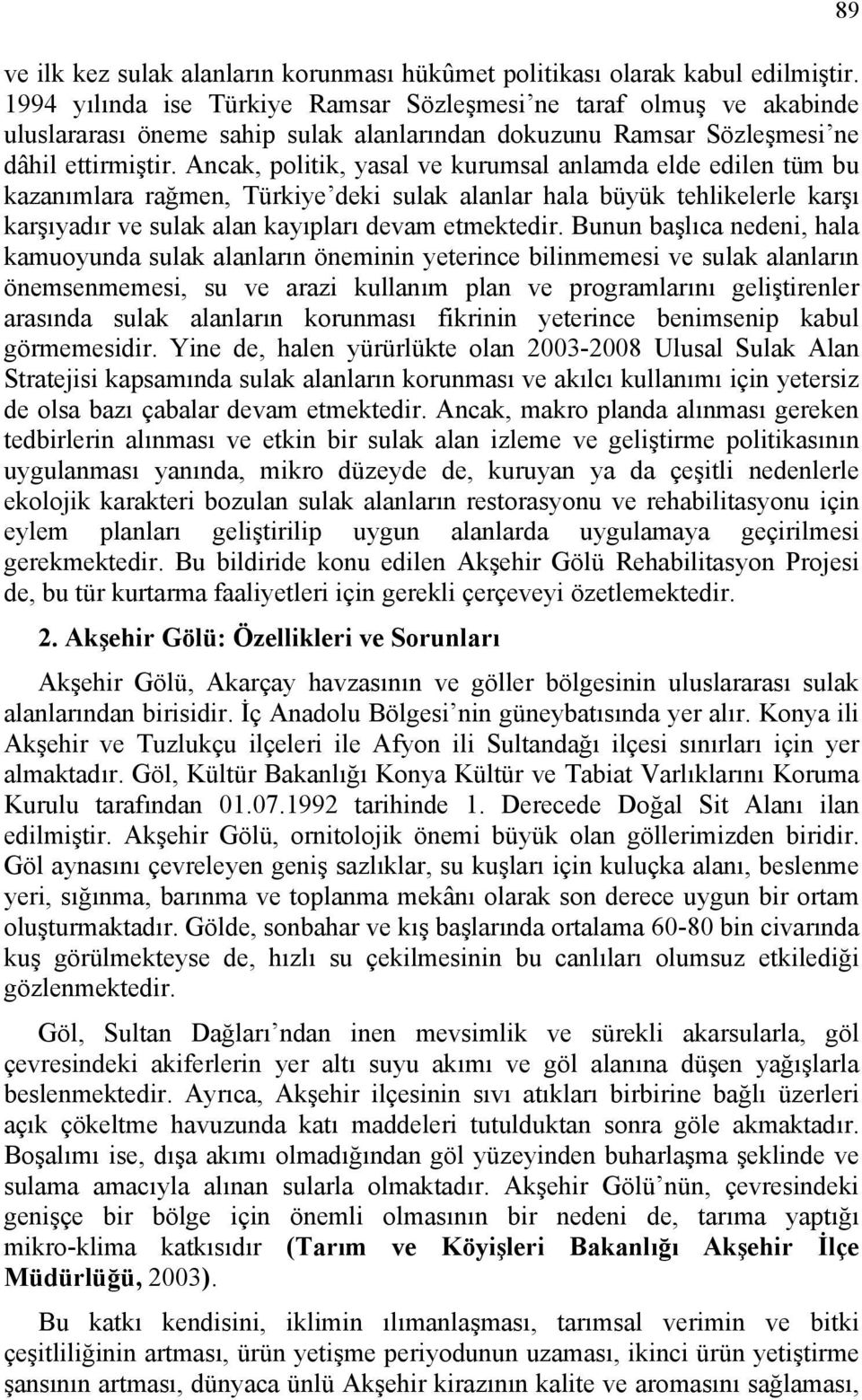 Ancak, politik, yasal ve kurumsal anlamda elde edilen tüm bu kazanımlara rağmen, Türkiye deki sulak alanlar hala büyük tehlikelerle karşı karşıyadır ve sulak alan kayıpları devam etmektedir.