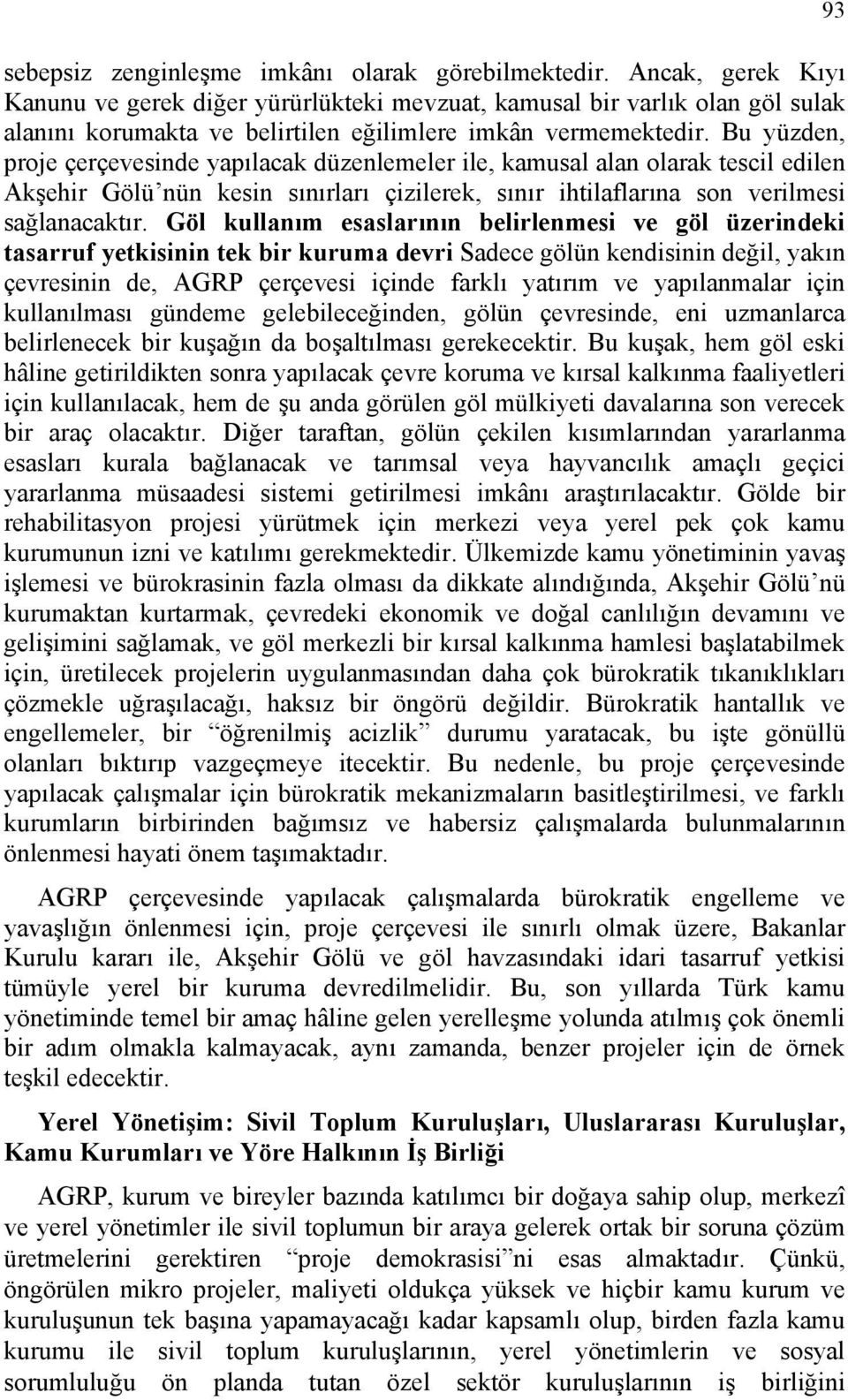 Bu yüzden, proje çerçevesinde yapılacak düzenlemeler ile, kamusal alan olarak tescil edilen Akşehir Gölü nün kesin sınırları çizilerek, sınır ihtilaflarına son verilmesi sağlanacaktır.