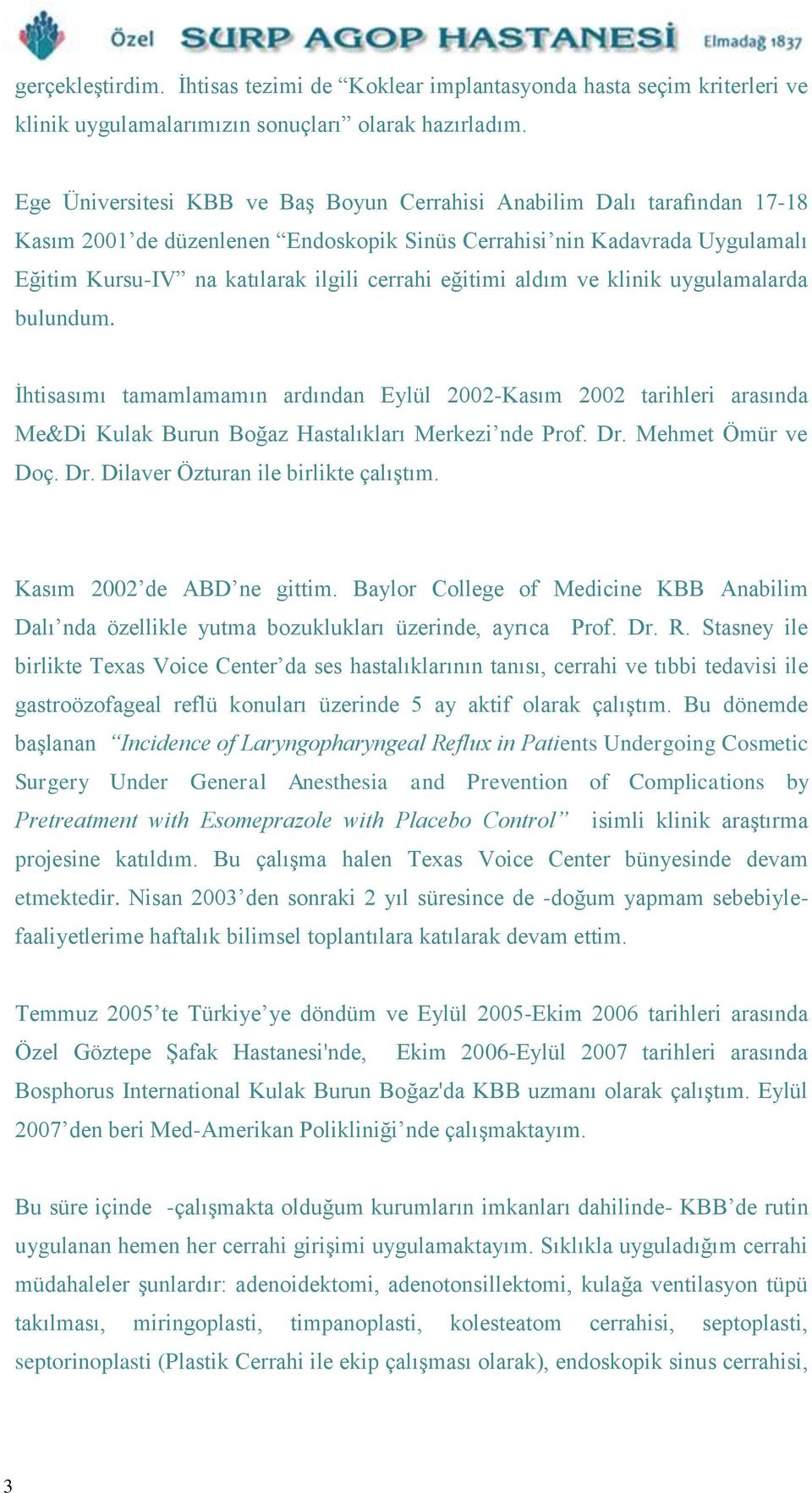 eğitimi aldım ve klinik uygulamalarda bulundum. İhtisasımı tamamlamamın ardından Eylül 2002-Kasım 2002 tarihleri arasında Me&Di Kulak Burun Boğaz Hastalıkları Merkezi nde Prof. Dr. Mehmet Ömür ve Doç.