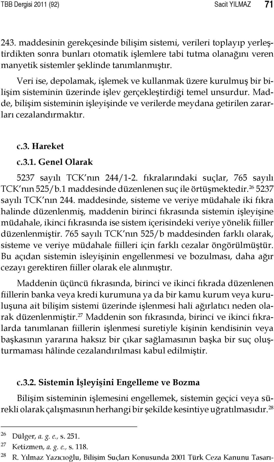 Veri ise, depolamak, işlemek ve kullanmak üzere kurulmuş bir bilişim sisteminin üzerinde işlev gerçekleştirdiği temel unsurdur.