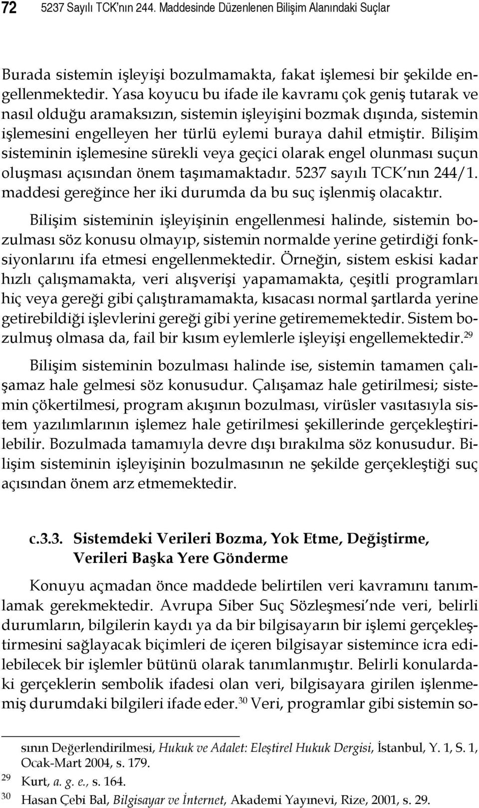 Bilişim sisteminin işlemesine sürekli veya geçici olarak engel olunması suçun oluşması açısından önem taşımamaktadır. 5237 sayılı TCK nın 244/1.