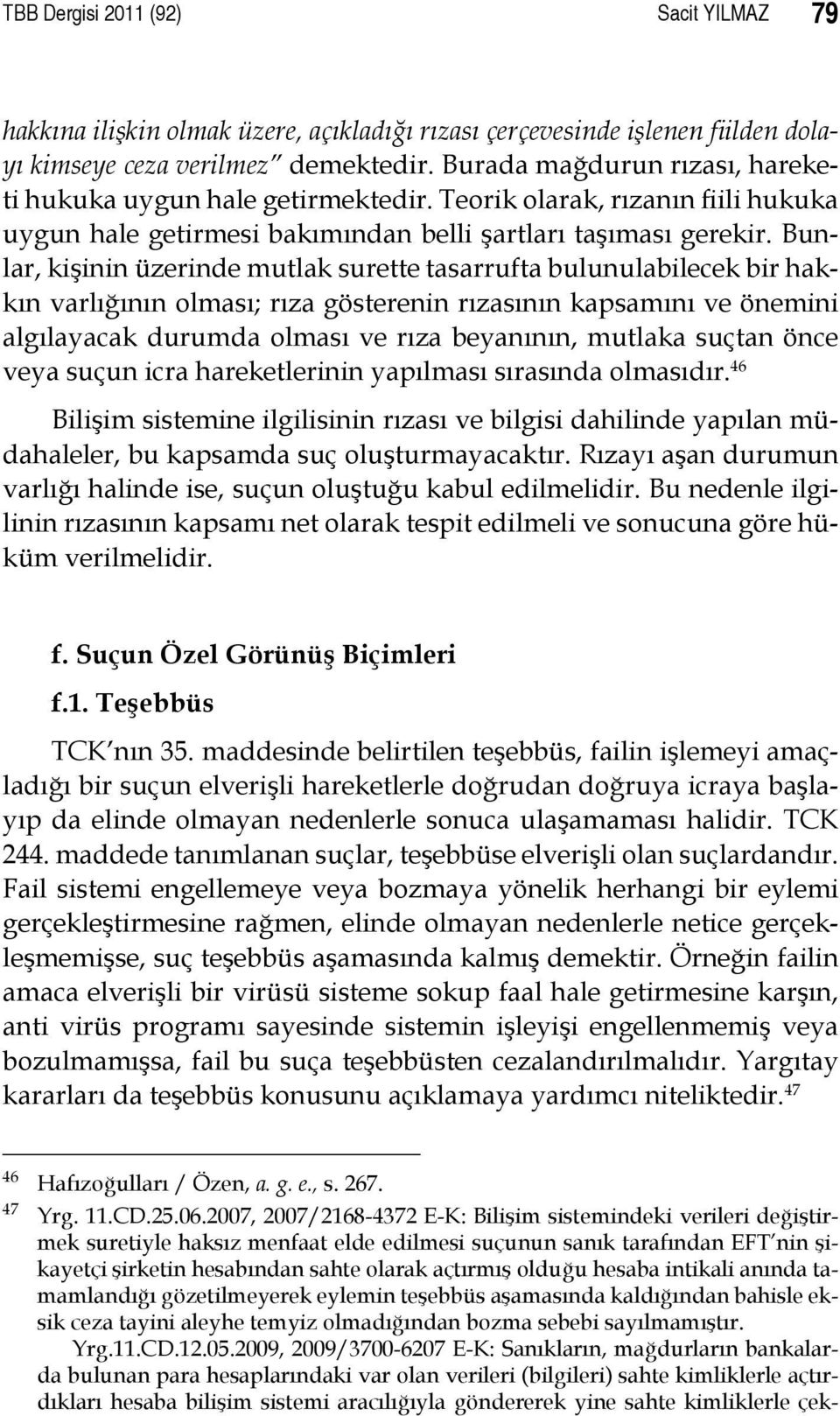 Bunlar, kişinin üzerinde mutlak surette tasarrufta bulunulabilecek bir hakkın varlığının olması; rıza gösterenin rızasının kapsamını ve önemini algılayacak durumda olması ve rıza beyanının, mutlaka