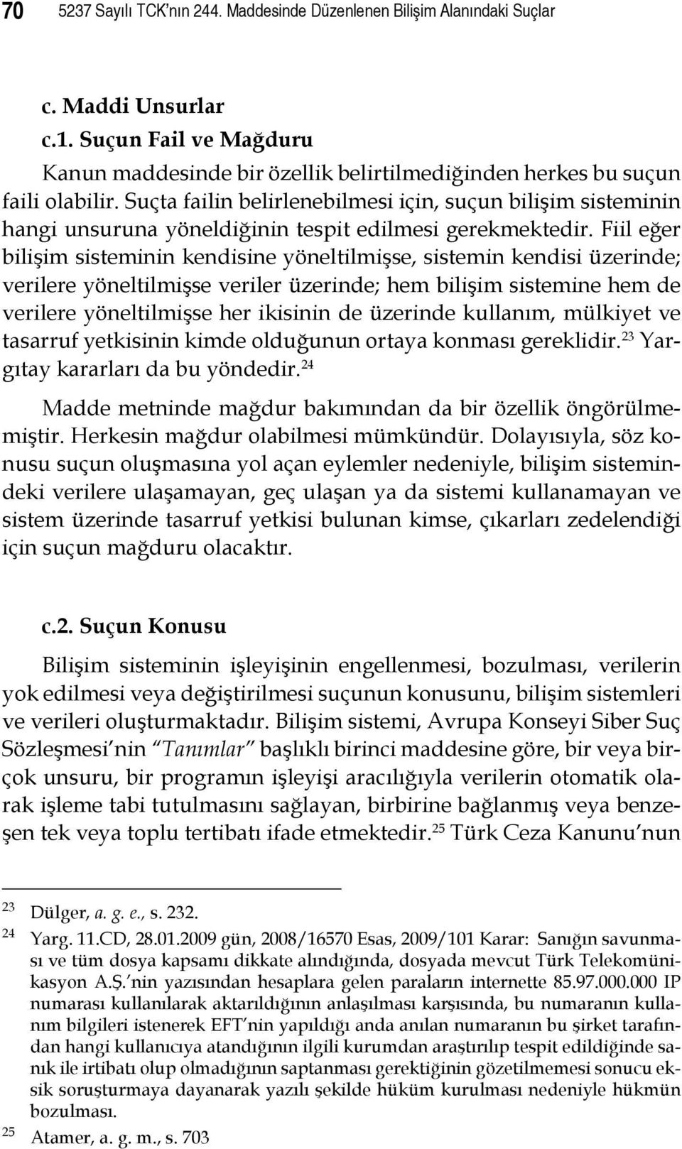 Fiil eğer bilişim sisteminin kendisine yöneltilmişse, sistemin kendisi üzerinde; verilere yöneltilmişse veriler üzerinde; hem bilişim sistemine hem de verilere yöneltilmişse her ikisinin de üzerinde