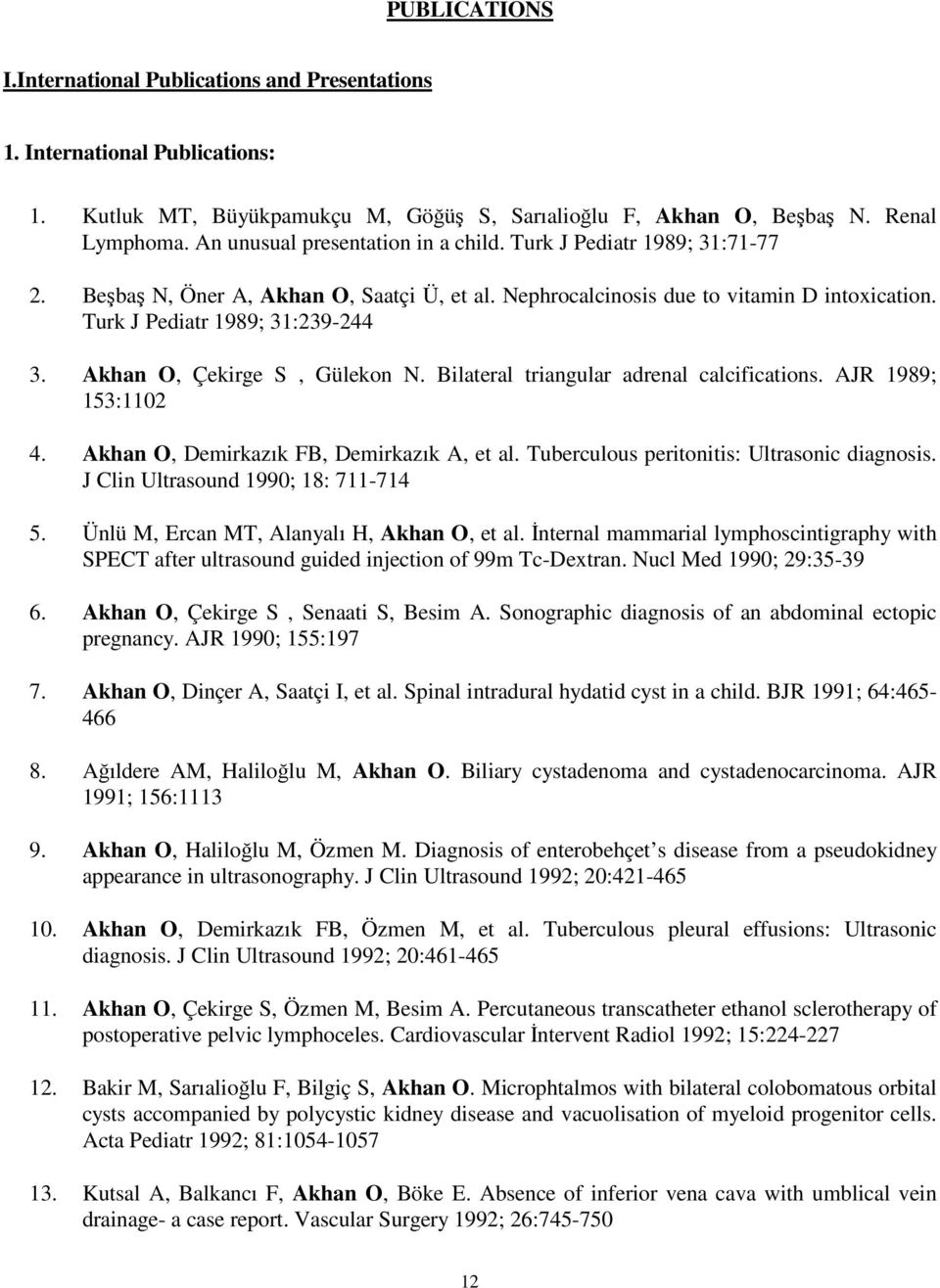 Akhan O, Çekirge S, Gülekon N. Bilateral triangular adrenal calcifications. AJR 1989; 153:1102 4. Akhan O, Demirkazık FB, Demirkazık A, et al. Tuberculous peritonitis: Ultrasonic diagnosis.
