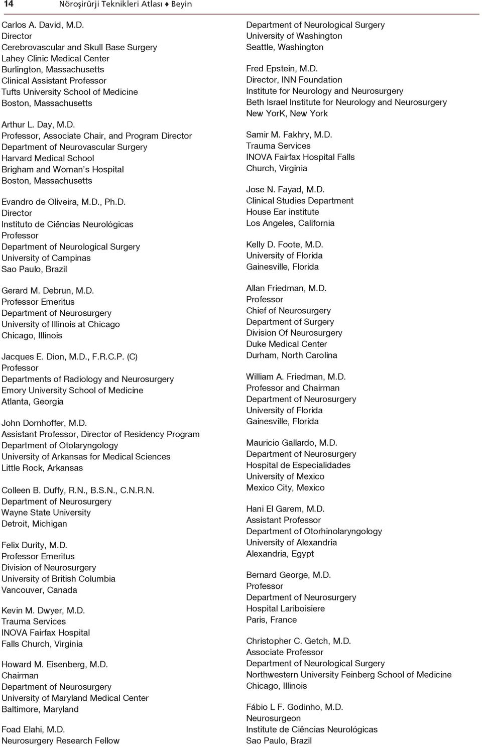 Day, M.D., Associate Chair, and Program Director Department of Neurovascular Surgery Harvard Medical School Brigham and Woman s Hospital Boston, Massachusetts Evandro de Oliveira, M.D., Ph.D. Director Instituto de Ciências Neurológicas University of Campinas Sao Paulo, Brazil Gerard M.