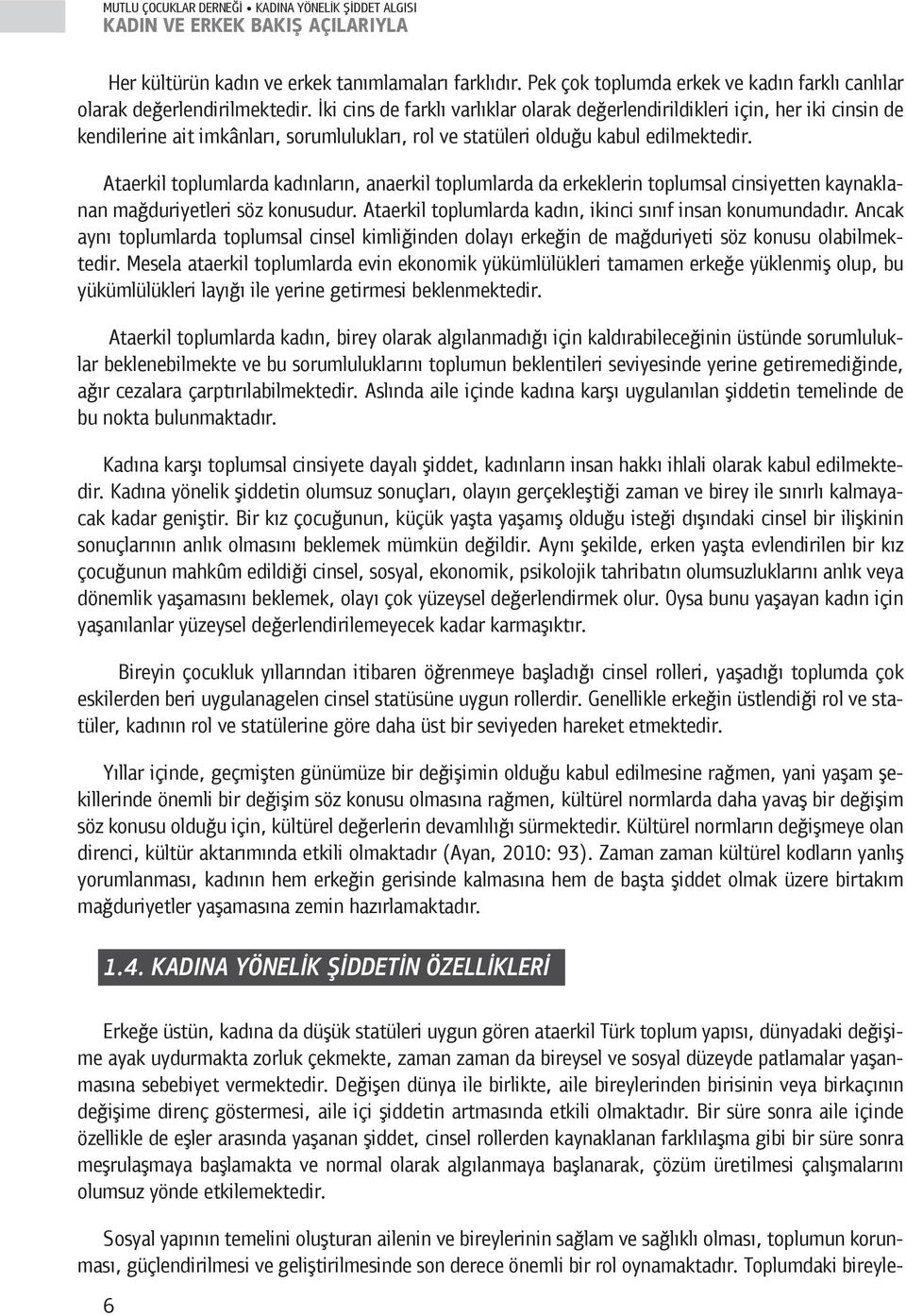 Ataerkil toplumlarda kadınların, anaerkil toplumlarda da erkeklerin toplumsal cinsiyetten kaynaklanan mağduriyetleri söz konusudur. Ataerkil toplumlarda kadın, ikinci sınıf insan konumundadır.