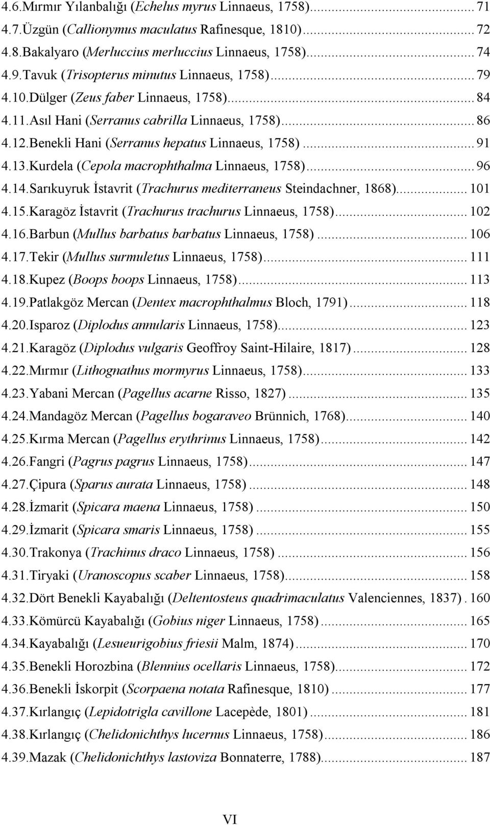 13.Kurdela (Cepola macrophthalma Linnaeus, 178)...96 4.14.Sarıkuyruk İstavrit (Trachurus mediterraneus Steindachner, 1868)...11 4.1.Karagöz İstavrit (Trachurus trachurus Linnaeus, 178)...12 4.16.