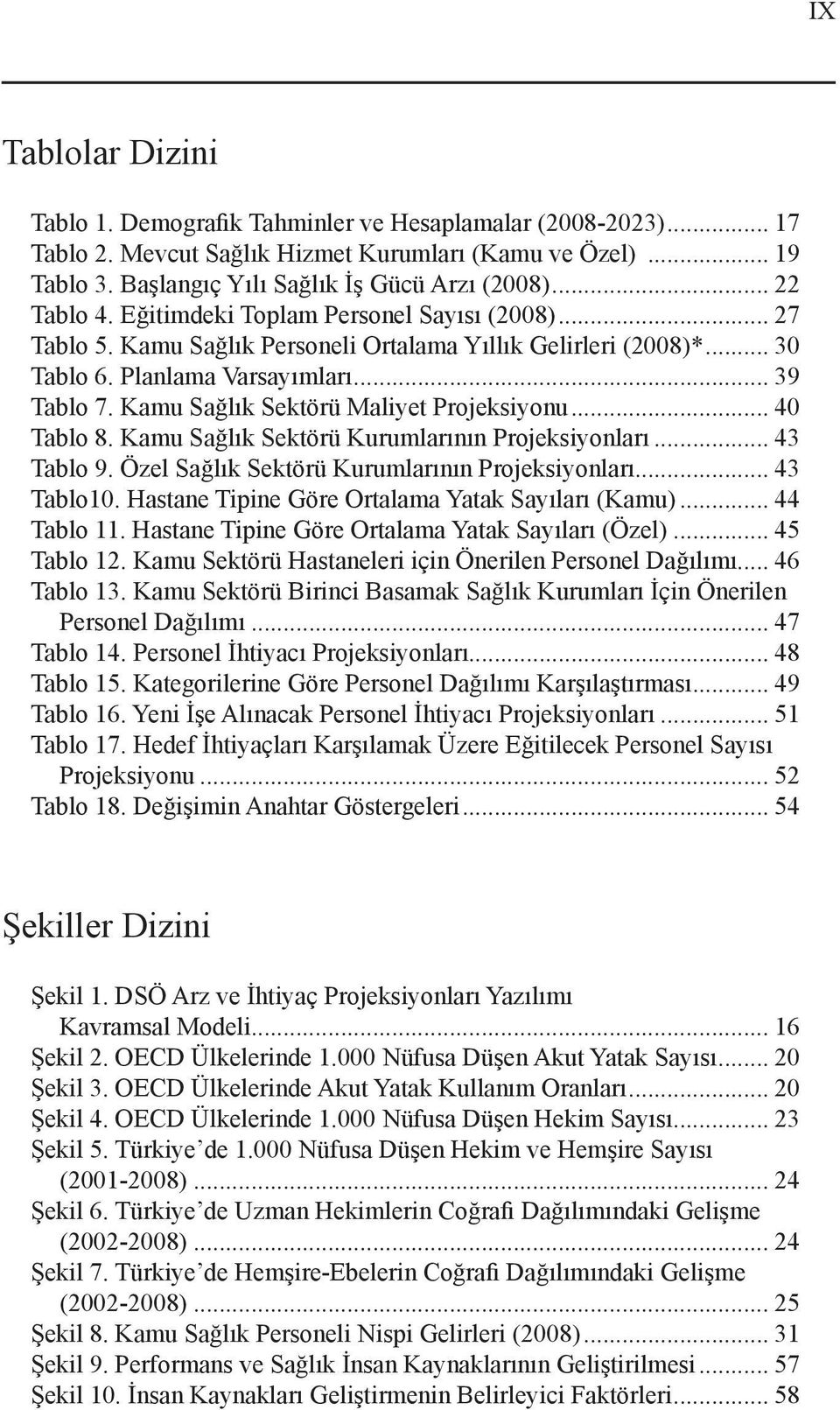 Kamu Sağlık Sektörü Maliyet Projeksiyonu... 40 Tablo 8. Kamu Sağlık Sektörü Kurumlarının Projeksiyonları... 43 Tablo 9. Özel Sağlık Sektörü Kurumlarının Projeksiyonları... 43 Tablo10.