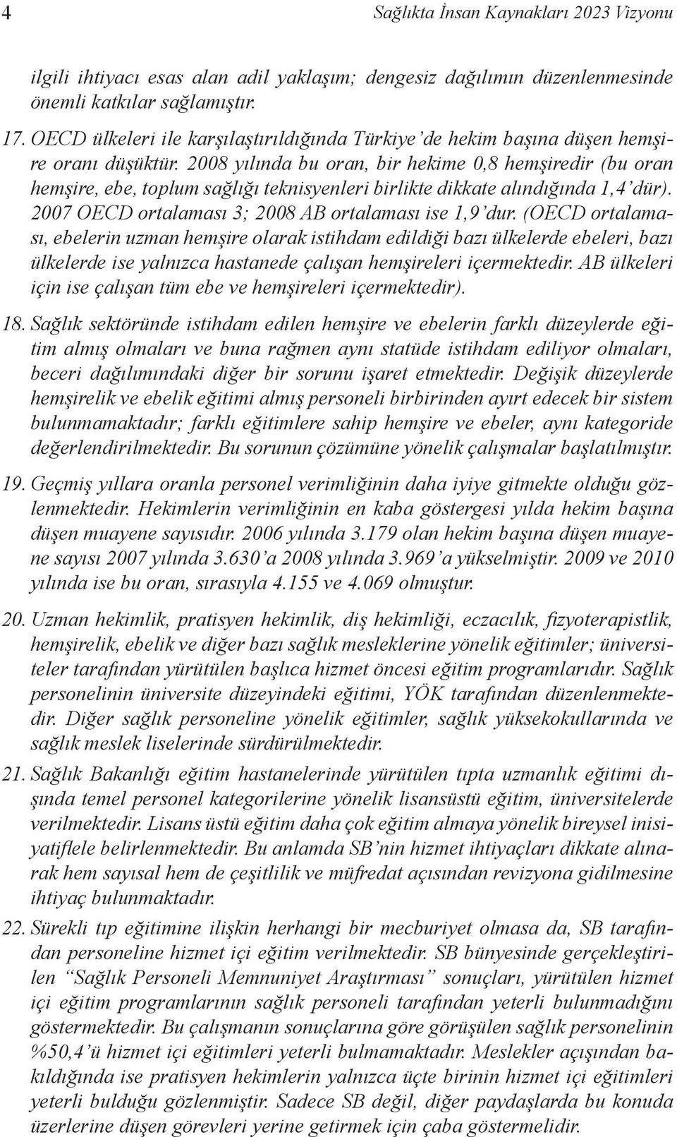 2008 yılında bu oran, bir hekime 0,8 hemşiredir (bu oran hemşire, ebe, toplum sağlığı teknisyenleri birlikte dikkate alındığında 1,4 dür). 2007 OECD ortalaması 3; 2008 AB ortalaması ise 1,9 dur.