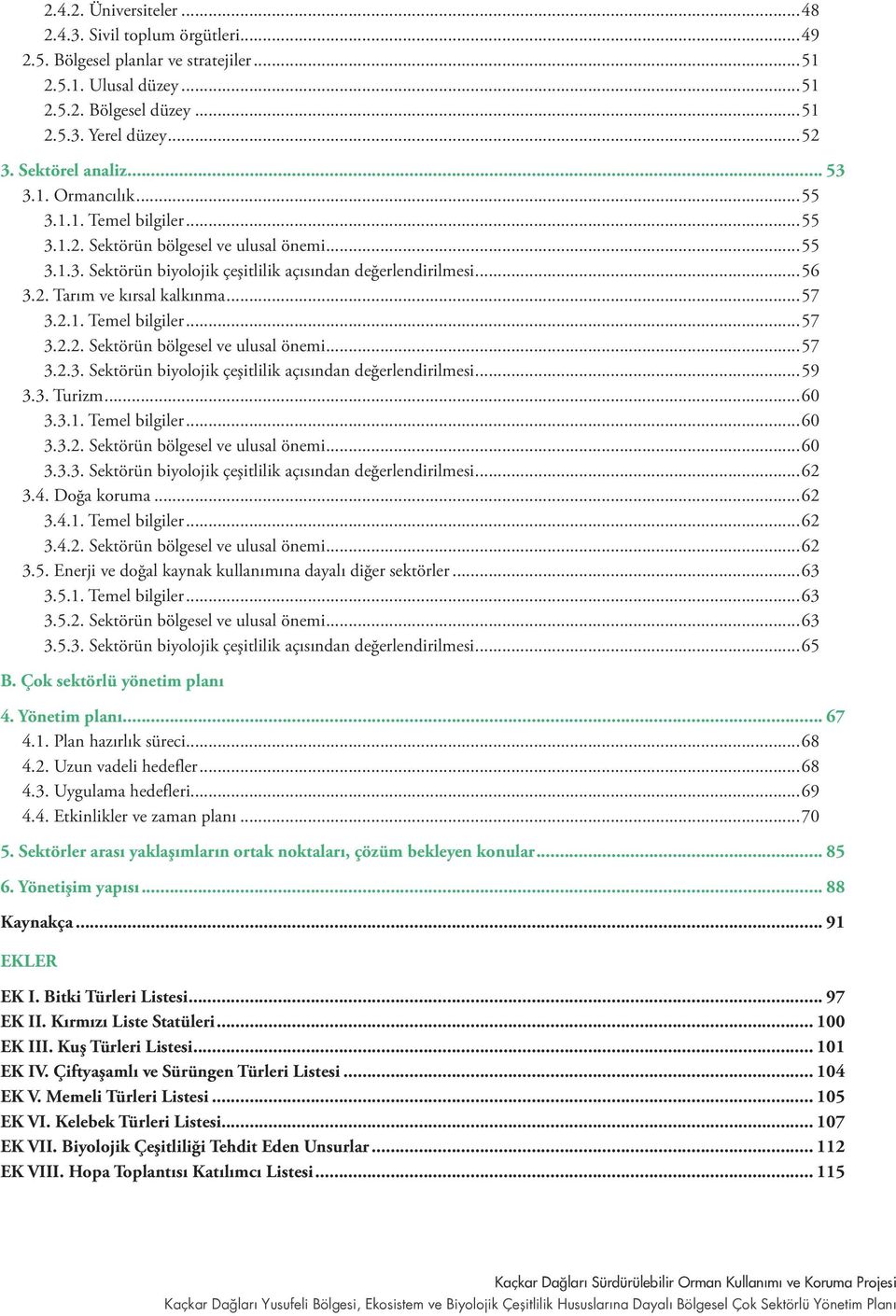 ..57 3.2.1. Temel bilgiler...57 3.2.2. Sektörün bölgesel ve ulusal önemi...57 3.2.3. Sektörün biyolojik çeşitlilik açısından değerlendirilmesi...59 3.3. Turizm...60 3.3.1. Temel bilgiler...60 3.3.2. Sektörün bölgesel ve ulusal önemi...60 3.3.3. Sektörün biyolojik çeşitlilik açısından değerlendirilmesi...62 3.