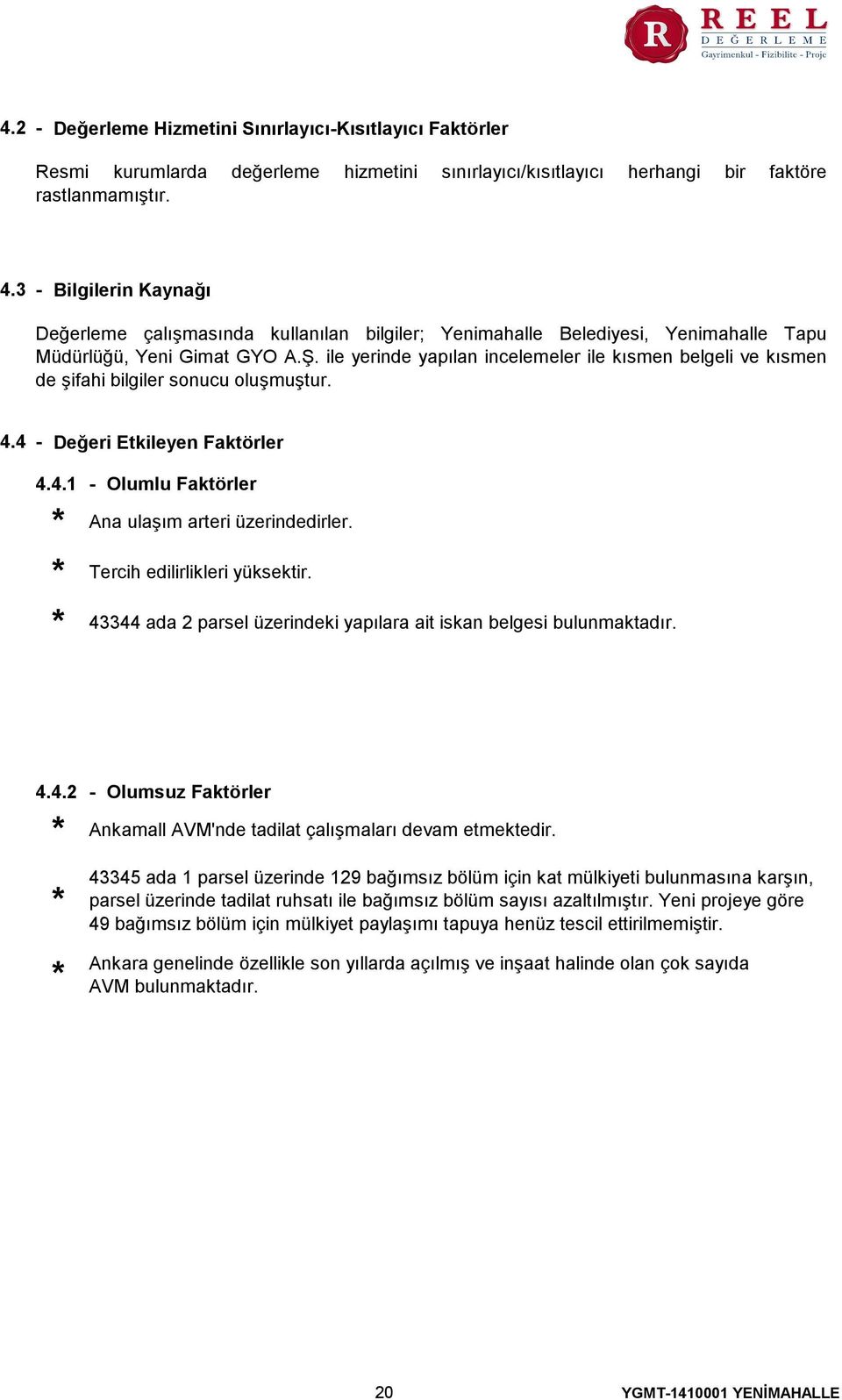 ile yerinde yapılan incelemeler ile kısmen belgeli ve kısmen de şifahi bilgiler sonucu oluşmuştur. 4.4 - Değeri Etkileyen Faktörler 4.4.1 - Olumlu Faktörler * * * Ana ulaşım arteri üzerindedirler.