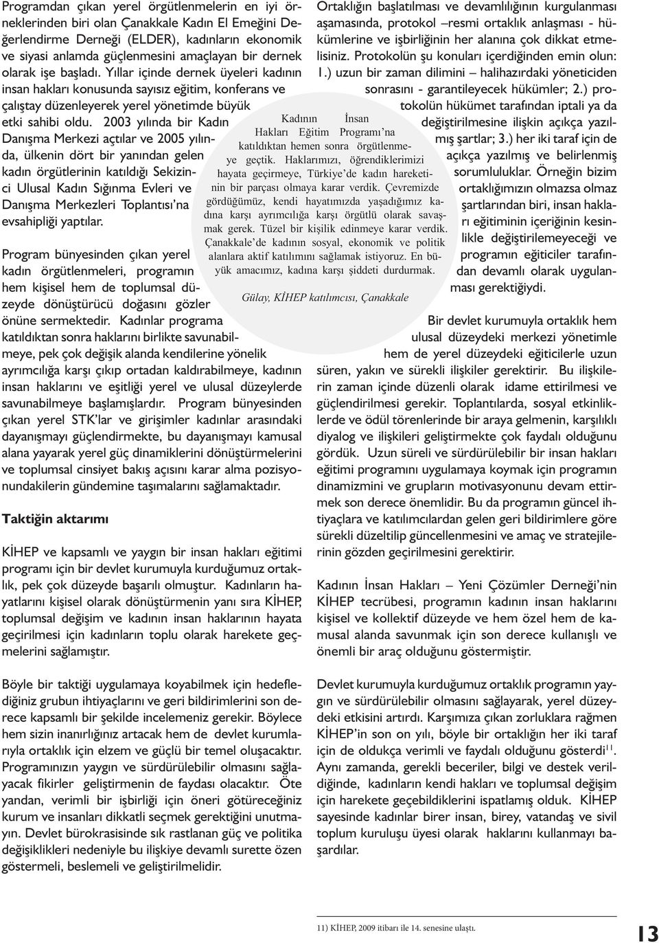 2003 yılında bir Kadın Danışma Merkezi açtılar ve 2005 yılında, ülkenin dört bir yanından gelen kadın örgütlerinin katıldığı Sekizinci Ulusal Kadın Sığınma Evleri ve Danışma Merkezleri Toplantısı na